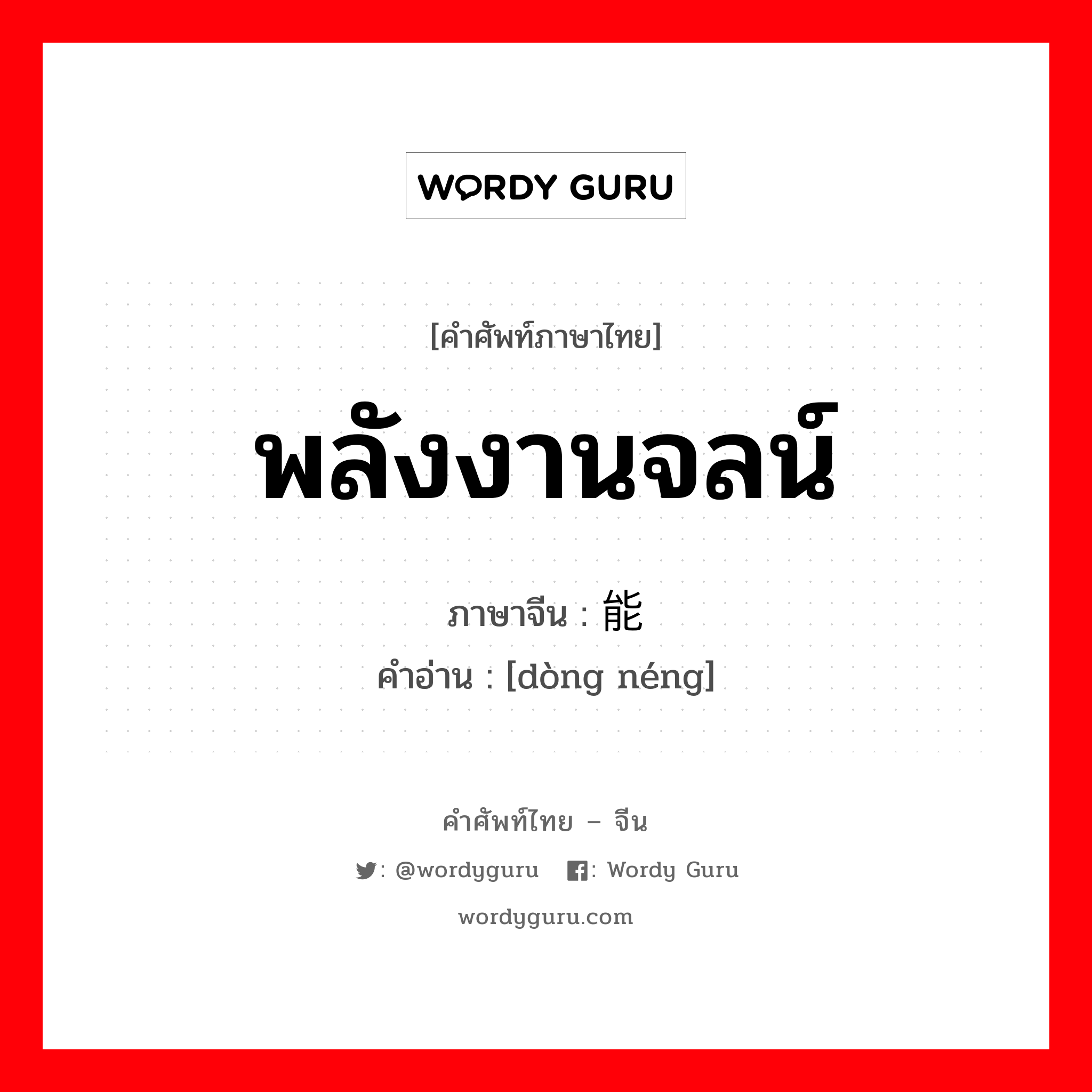 พลังงานจลน์ ภาษาจีนคืออะไร, คำศัพท์ภาษาไทย - จีน พลังงานจลน์ ภาษาจีน 动能 คำอ่าน [dòng néng]