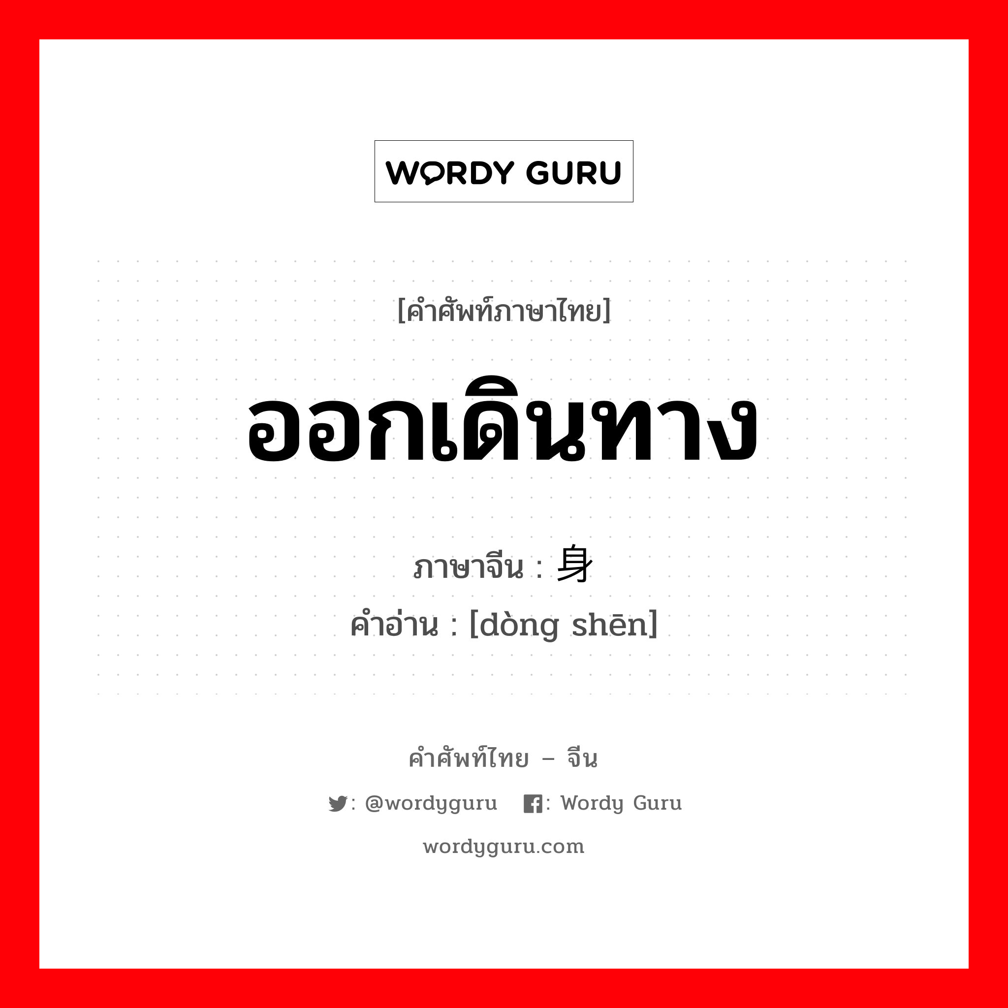 ออกเดินทาง ภาษาจีนคืออะไร, คำศัพท์ภาษาไทย - จีน ออกเดินทาง ภาษาจีน 动身 คำอ่าน [dòng shēn]