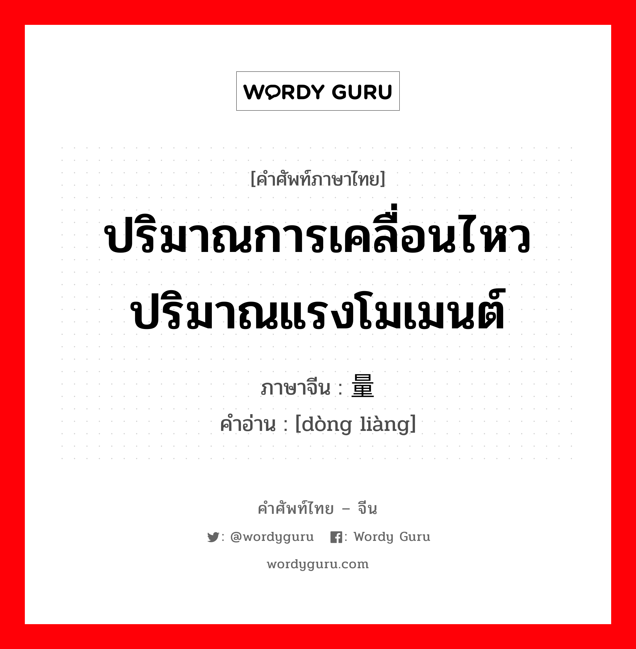 ปริมาณการเคลื่อนไหว ปริมาณแรงโมเมนต์ ภาษาจีนคืออะไร, คำศัพท์ภาษาไทย - จีน ปริมาณการเคลื่อนไหว ปริมาณแรงโมเมนต์ ภาษาจีน 动量 คำอ่าน [dòng liàng]