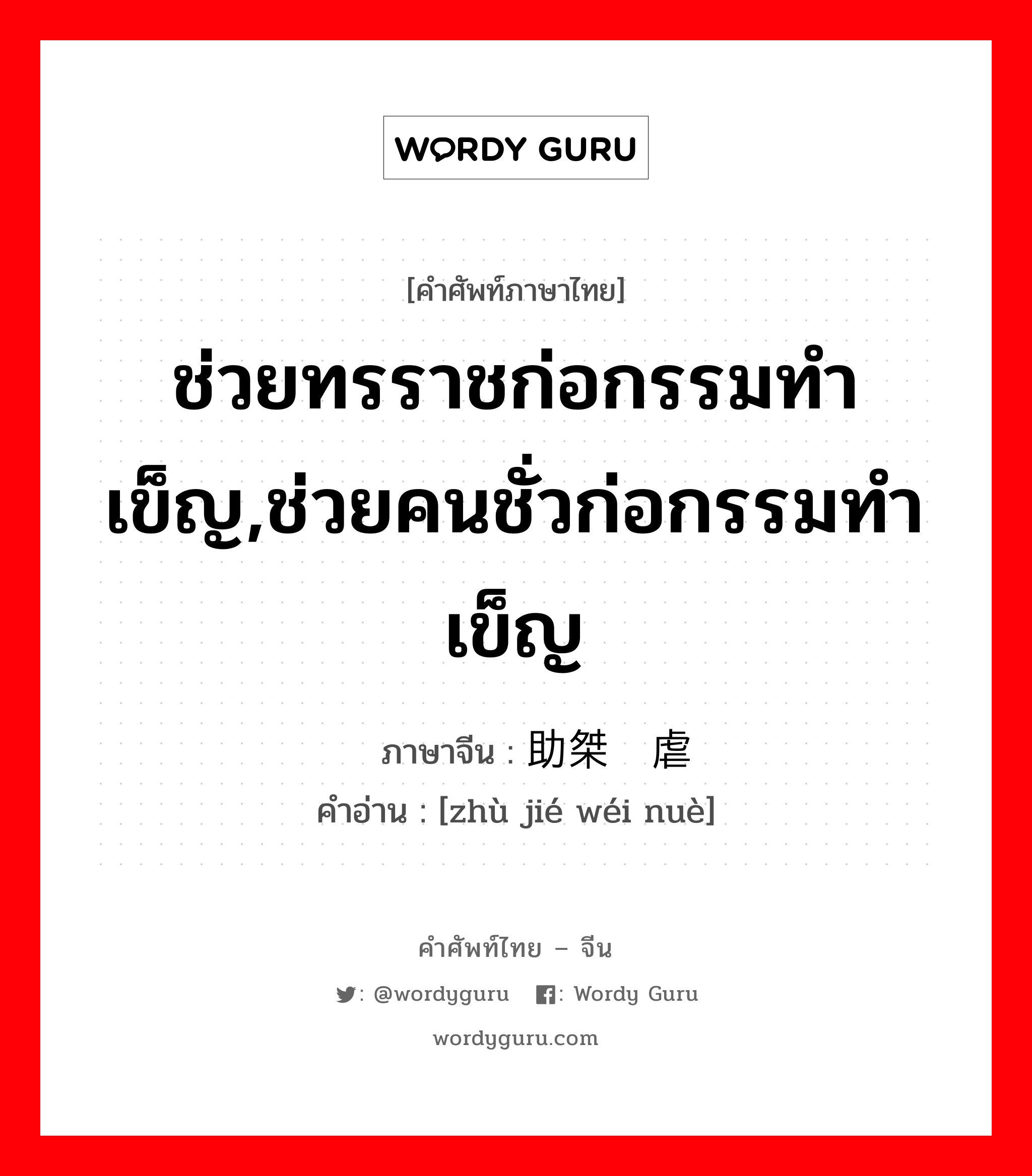 ช่วยทรราชก่อกรรมทำเข็ญ,ช่วยคนชั่วก่อกรรมทำเข็ญ ภาษาจีนคืออะไร, คำศัพท์ภาษาไทย - จีน ช่วยทรราชก่อกรรมทำเข็ญ,ช่วยคนชั่วก่อกรรมทำเข็ญ ภาษาจีน 助桀为虐 คำอ่าน [zhù jié wéi nuè]