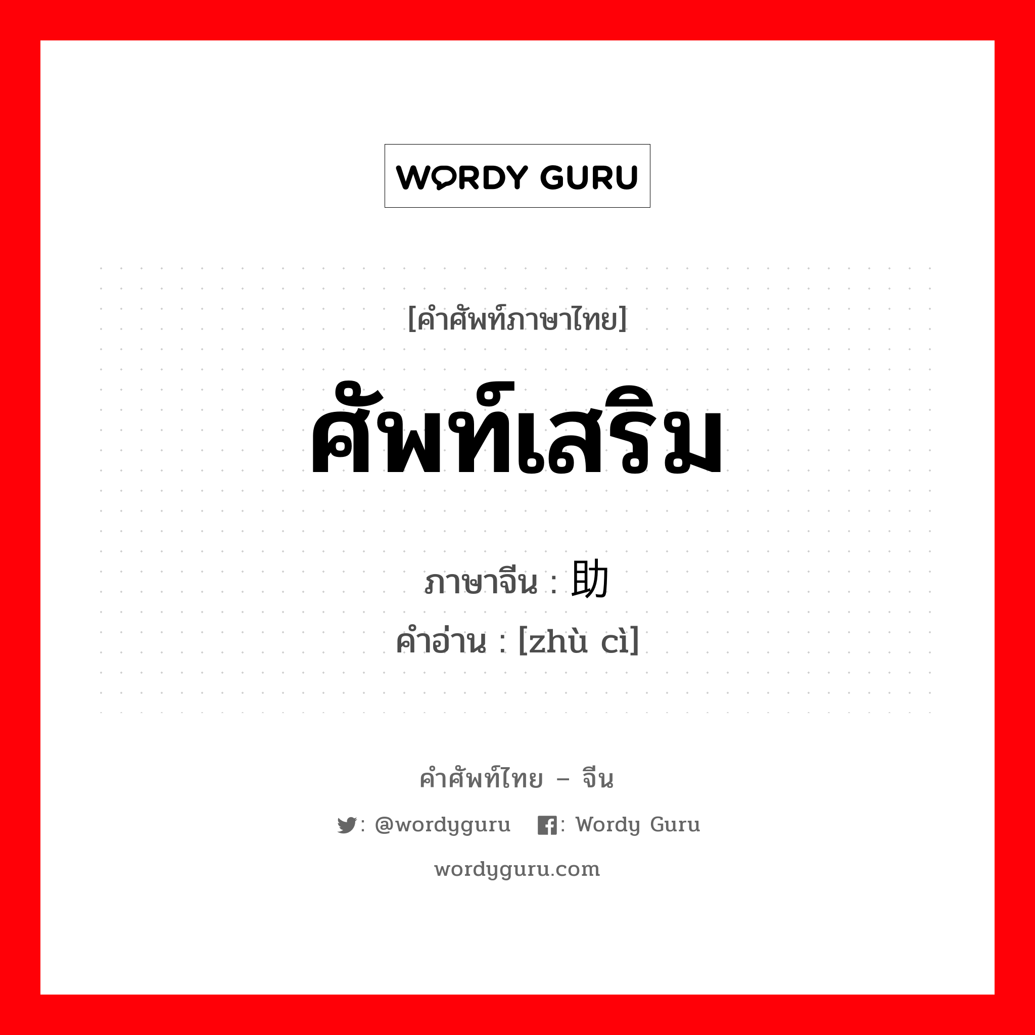 ศัพท์เสริม มีความหมายแสดงว่าเคยเกิดเรื่องอะไรขึ้นในทำนองนั้น หรือใช้ในเมื่ออยากพูดอะไรแต่นึกคำคำนั้นไม่ออก ภาษาจีนคืออะไร, คำศัพท์ภาษาไทย - จีน ศัพท์เสริม ภาษาจีน 助词 คำอ่าน [zhù cì]