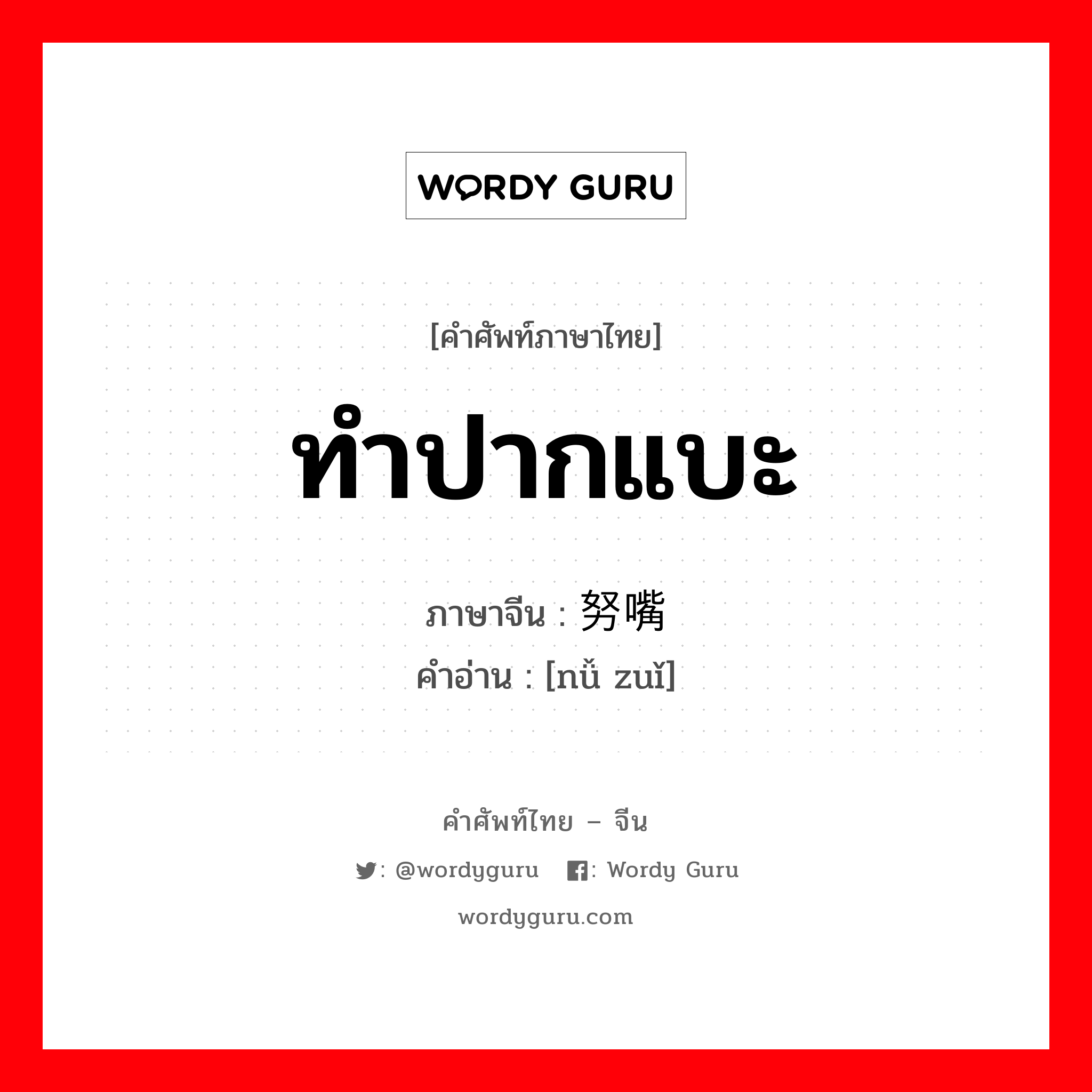 ทำปากแบะ ภาษาจีนคืออะไร, คำศัพท์ภาษาไทย - จีน ทำปากแบะ ภาษาจีน 努嘴 คำอ่าน [nǚ zuǐ]