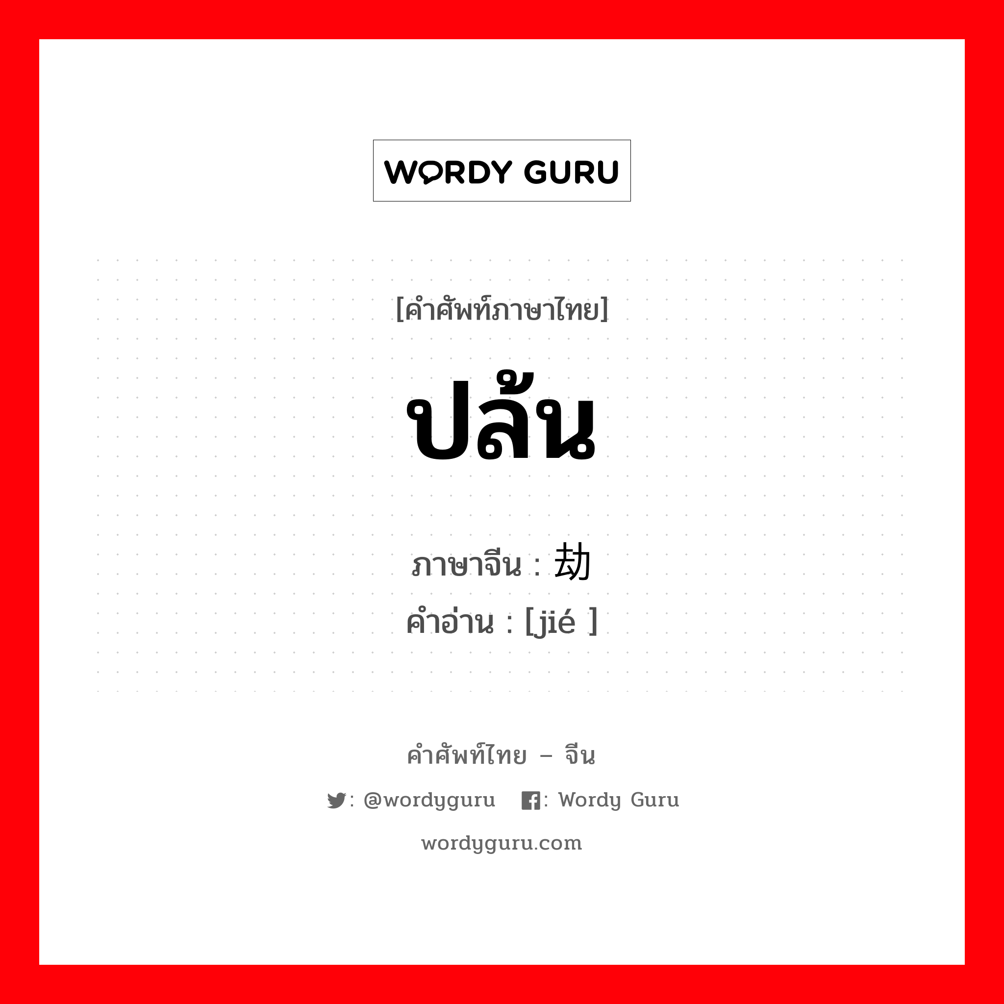 ปล้น ภาษาจีนคืออะไร, คำศัพท์ภาษาไทย - จีน ปล้น ภาษาจีน 劫 คำอ่าน [jié ]