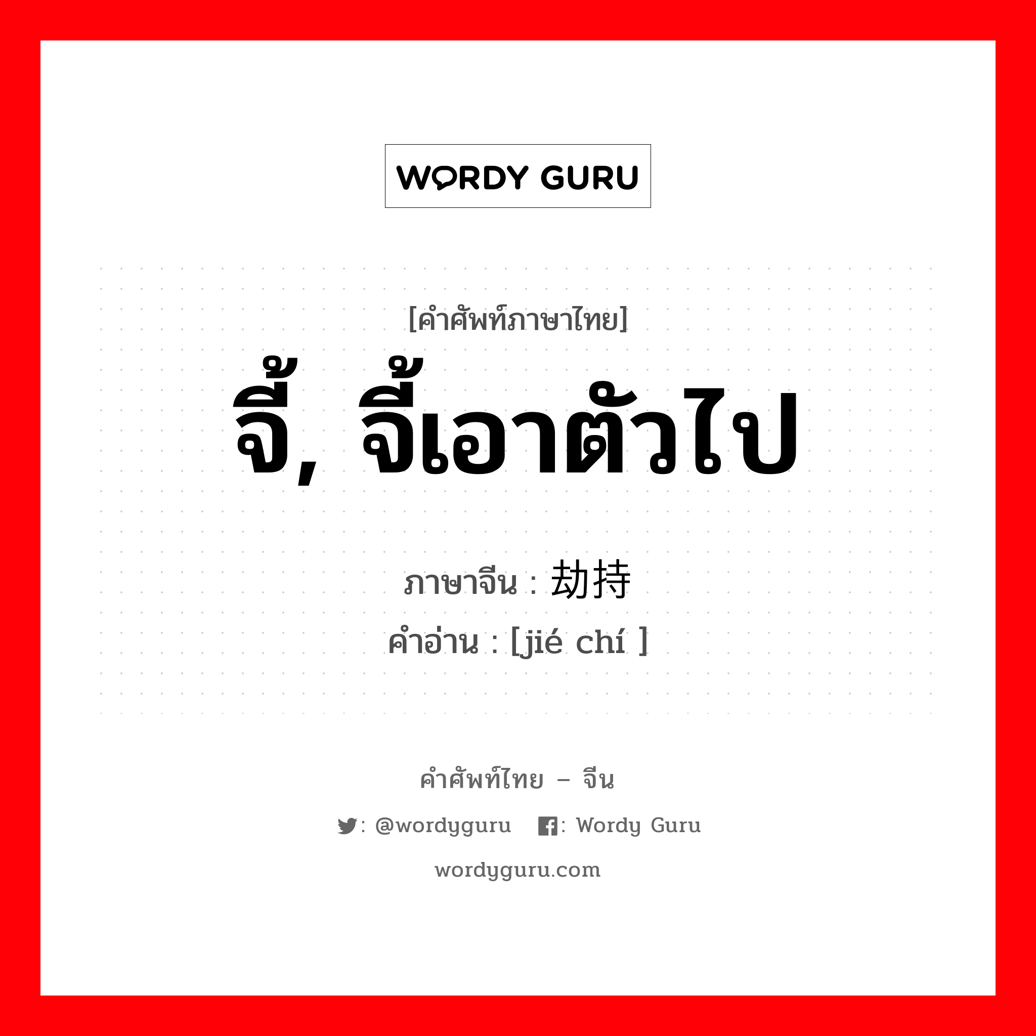 จี้, จี้เอาตัวไป ภาษาจีนคืออะไร, คำศัพท์ภาษาไทย - จีน จี้, จี้เอาตัวไป ภาษาจีน 劫持 คำอ่าน [jié chí ]