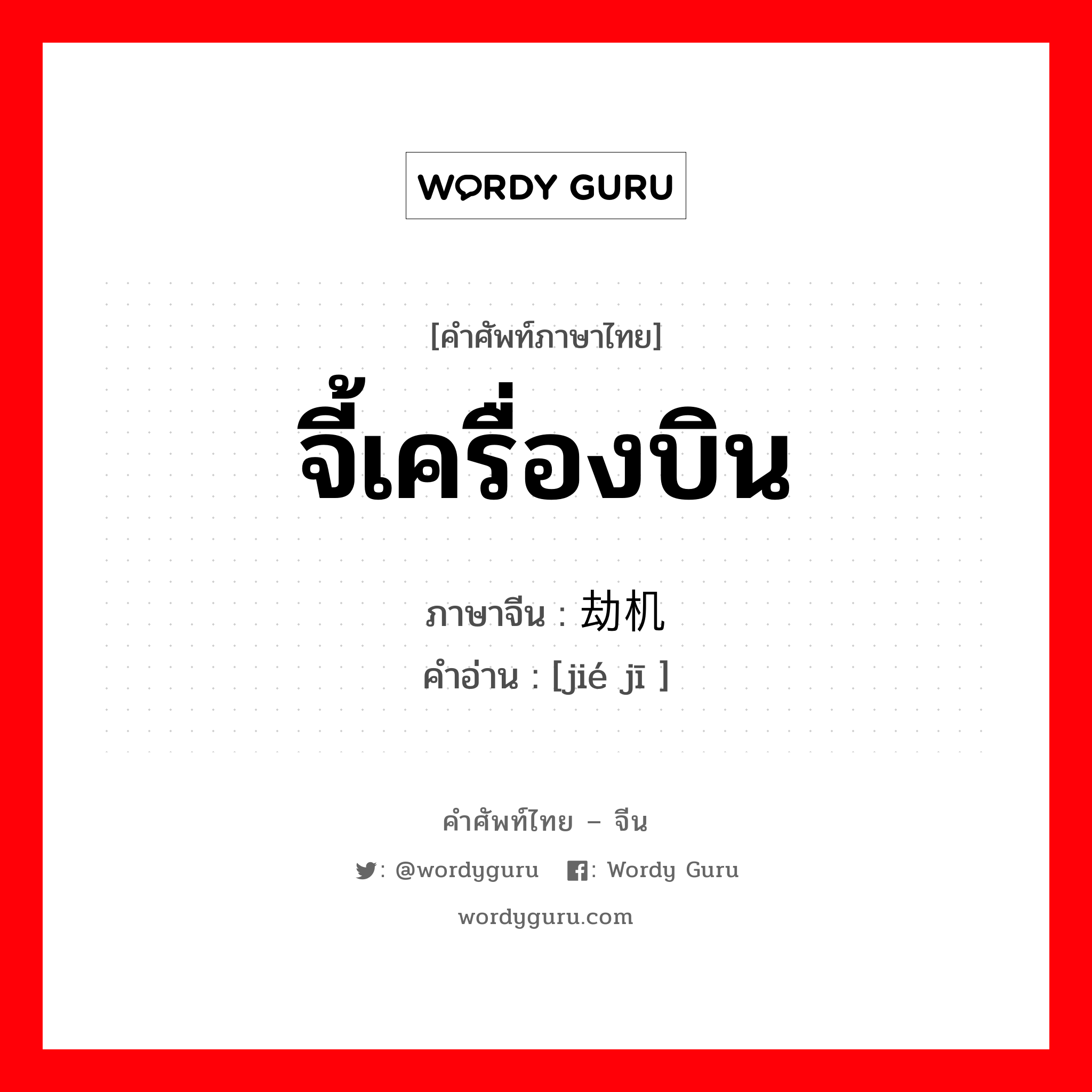 จี้เครื่องบิน ภาษาจีนคืออะไร, คำศัพท์ภาษาไทย - จีน จี้เครื่องบิน ภาษาจีน 劫机 คำอ่าน [jié jī ]