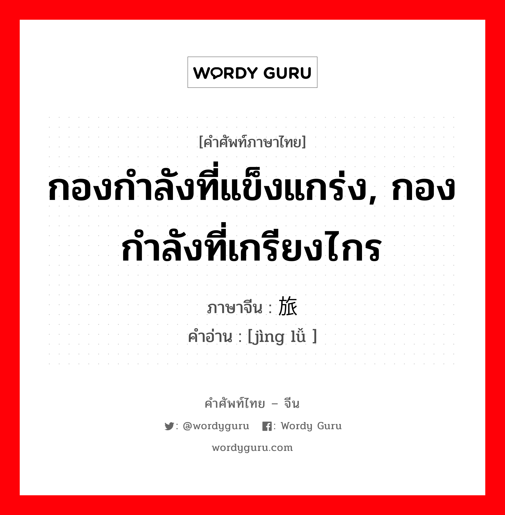 กองกำลังที่แข็งแกร่ง, กองกำลังที่เกรียงไกร ภาษาจีนคืออะไร, คำศัพท์ภาษาไทย - จีน กองกำลังที่แข็งแกร่ง, กองกำลังที่เกรียงไกร ภาษาจีน 劲旅 คำอ่าน [jìng lǚ ]