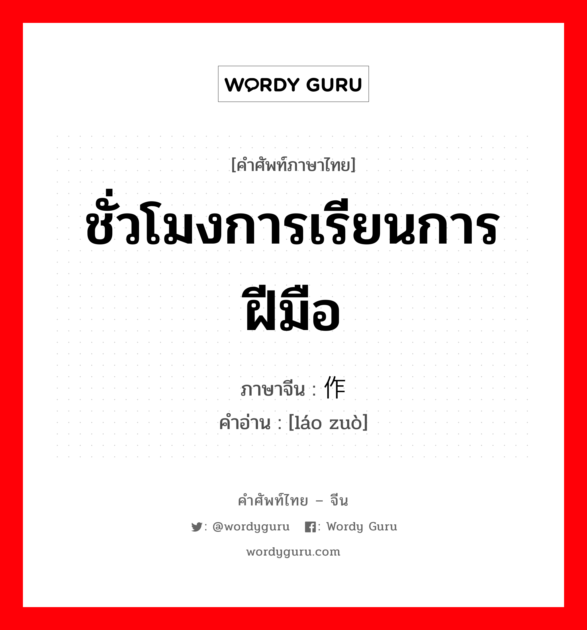 ชั่วโมงการเรียนการฝีมือ ภาษาจีนคืออะไร, คำศัพท์ภาษาไทย - จีน ชั่วโมงการเรียนการฝีมือ ภาษาจีน 劳作 คำอ่าน [láo zuò]