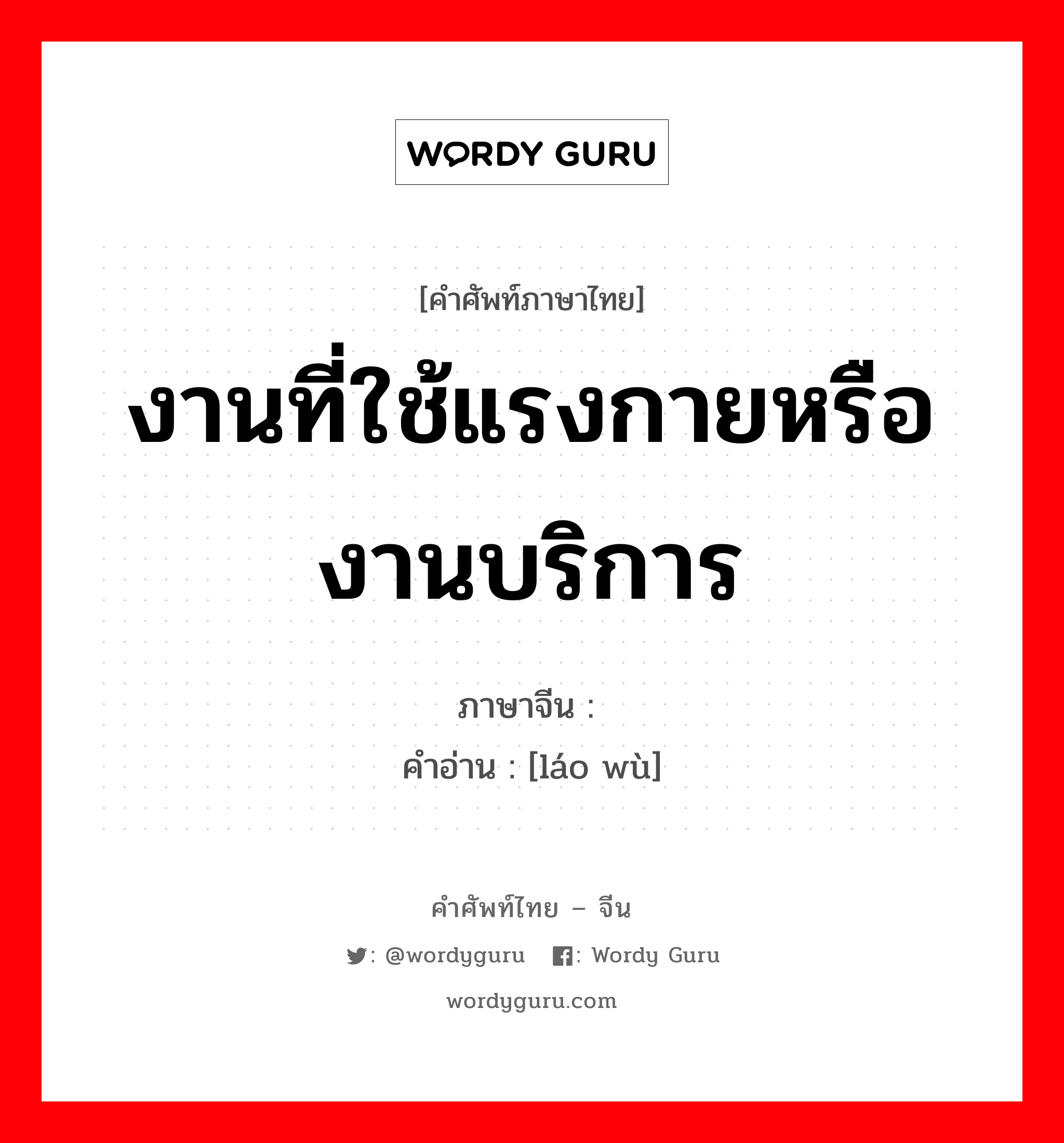 งานที่ใช้แรงกายหรืองานบริการ ภาษาจีนคืออะไร, คำศัพท์ภาษาไทย - จีน งานที่ใช้แรงกายหรืองานบริการ ภาษาจีน 劳务 คำอ่าน [láo wù]