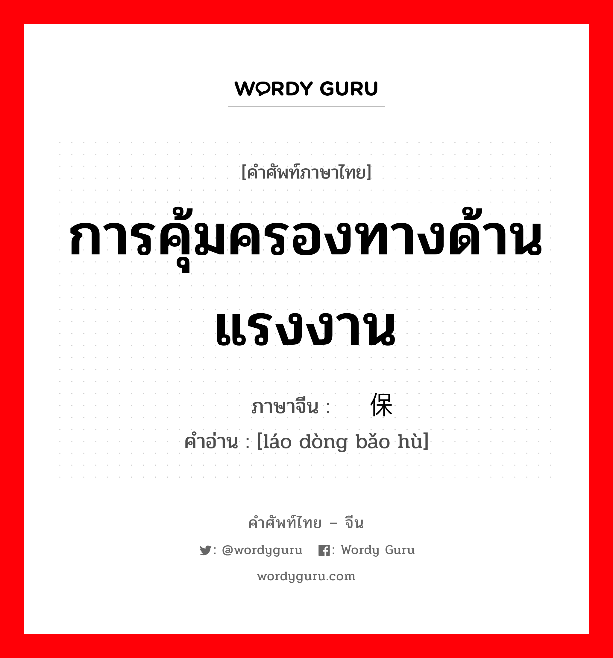 การคุ้มครองทางด้านแรงงาน ภาษาจีนคืออะไร, คำศัพท์ภาษาไทย - จีน การคุ้มครองทางด้านแรงงาน ภาษาจีน 劳动保护 คำอ่าน [láo dòng bǎo hù]