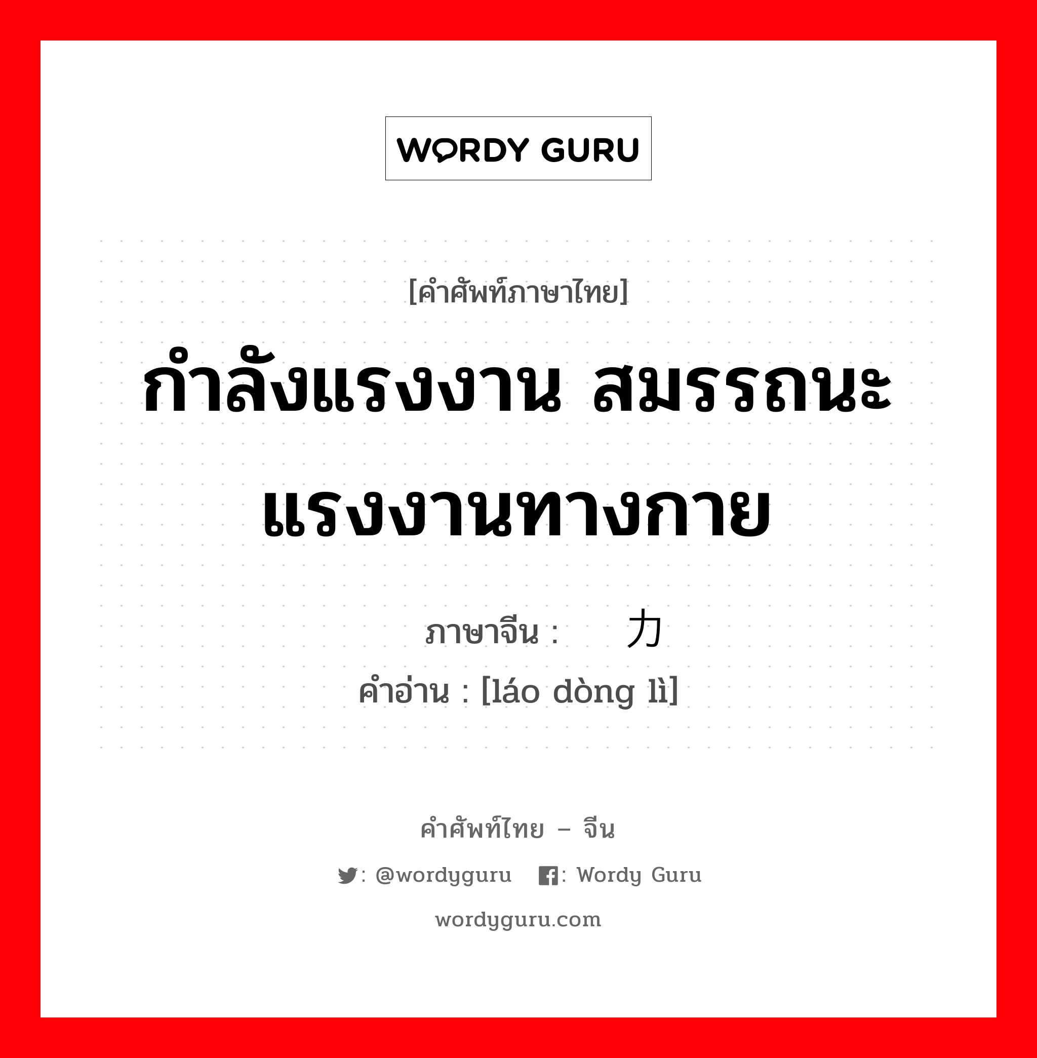 กำลังแรงงาน สมรรถนะแรงงานทางกาย ภาษาจีนคืออะไร, คำศัพท์ภาษาไทย - จีน กำลังแรงงาน สมรรถนะแรงงานทางกาย ภาษาจีน 劳动力 คำอ่าน [láo dòng lì]