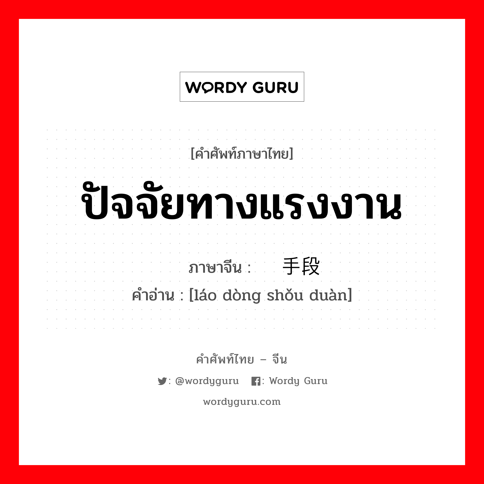 ปัจจัยทางแรงงาน ภาษาจีนคืออะไร, คำศัพท์ภาษาไทย - จีน ปัจจัยทางแรงงาน ภาษาจีน 劳动手段 คำอ่าน [láo dòng shǒu duàn]