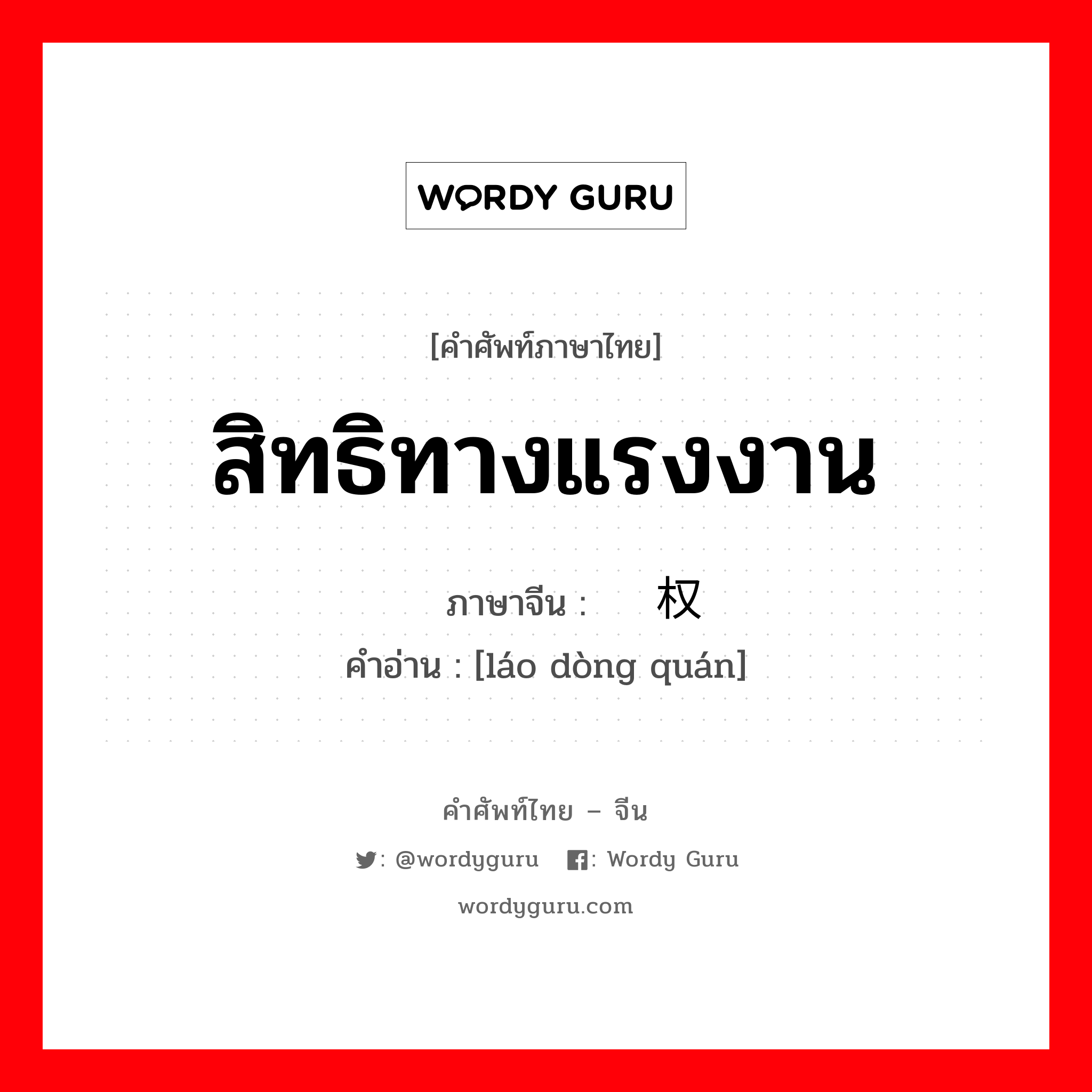 สิทธิทางแรงงาน ภาษาจีนคืออะไร, คำศัพท์ภาษาไทย - จีน สิทธิทางแรงงาน ภาษาจีน 劳动权 คำอ่าน [láo dòng quán]