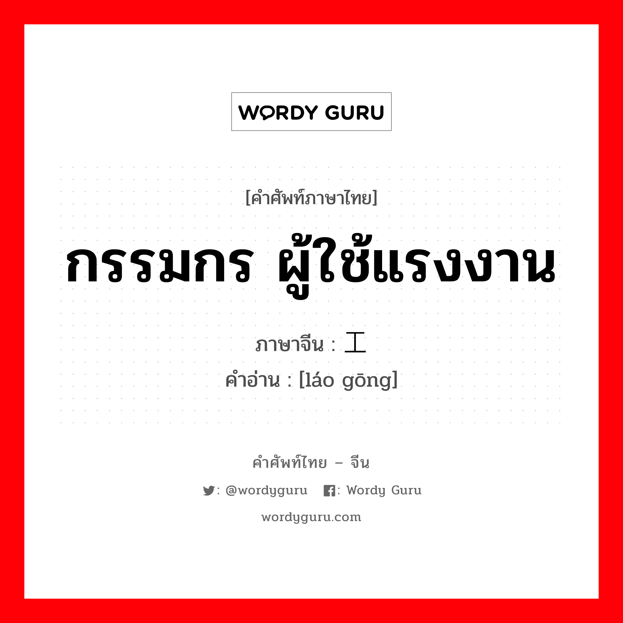 กรรมกร ผู้ใช้แรงงาน ภาษาจีนคืออะไร, คำศัพท์ภาษาไทย - จีน กรรมกร ผู้ใช้แรงงาน ภาษาจีน 劳工 คำอ่าน [láo gōng]