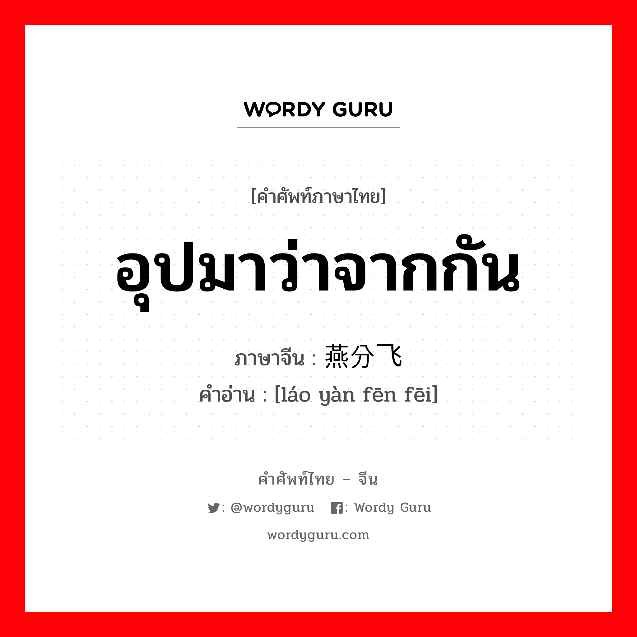 อุปมาว่าจากกัน ภาษาจีนคืออะไร, คำศัพท์ภาษาไทย - จีน อุปมาว่าจากกัน ภาษาจีน 劳燕分飞 คำอ่าน [láo yàn fēn fēi]