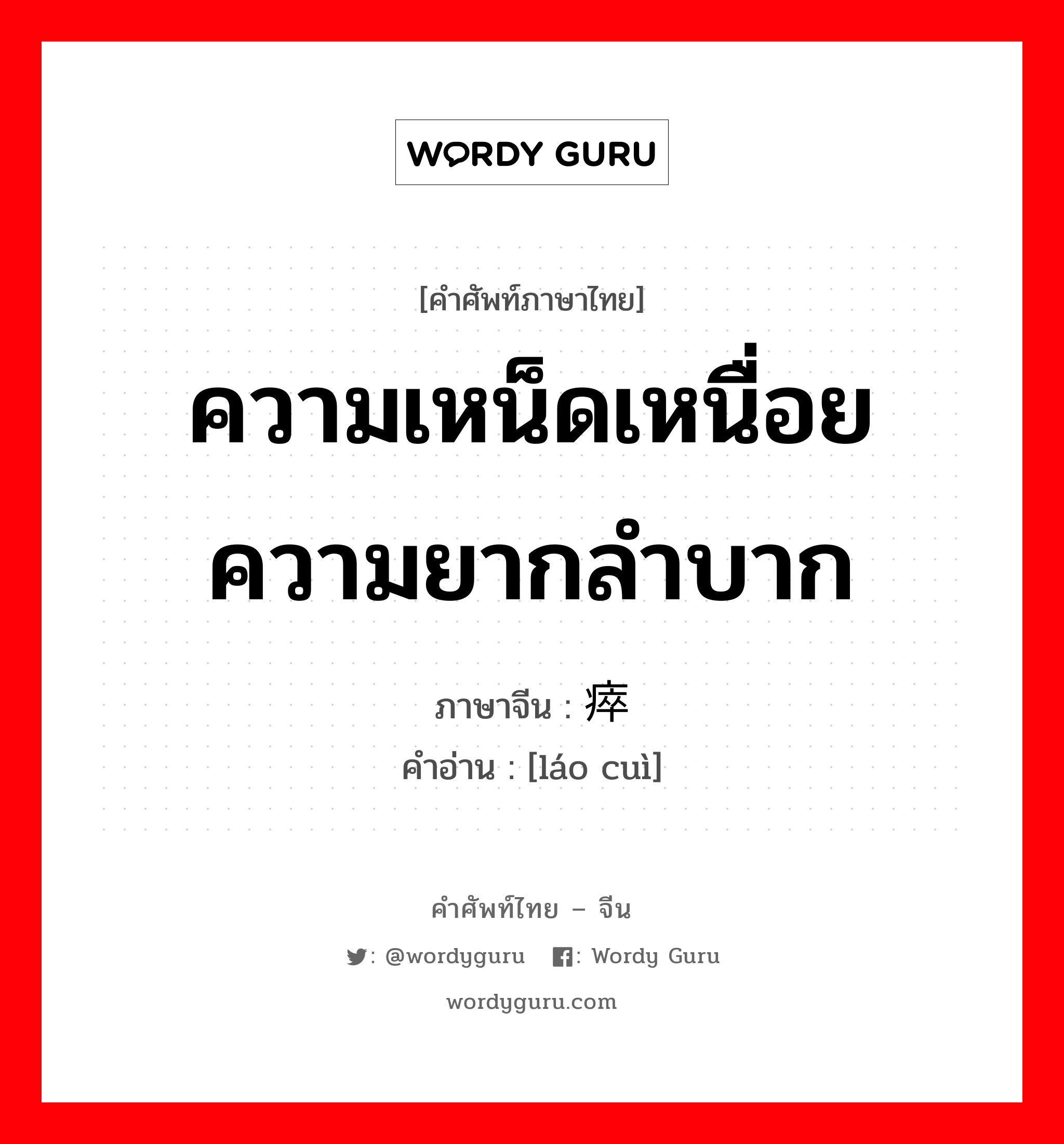 ความเหน็ดเหนื่อย ความยากลำบาก ภาษาจีนคืออะไร, คำศัพท์ภาษาไทย - จีน ความเหน็ดเหนื่อย ความยากลำบาก ภาษาจีน 劳瘁 คำอ่าน [láo cuì]