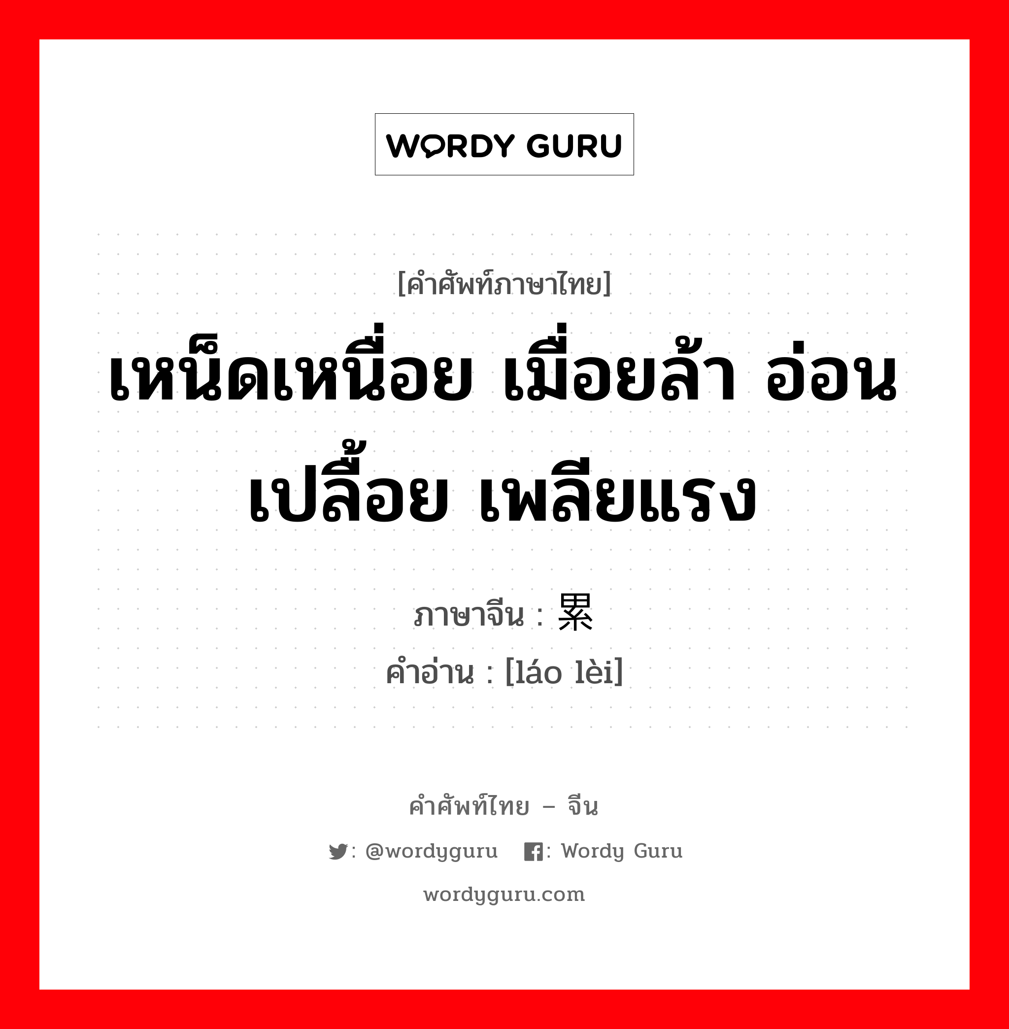 เหน็ดเหนื่อย เมื่อยล้า อ่อนเปลื้อย เพลียแรง ภาษาจีนคืออะไร, คำศัพท์ภาษาไทย - จีน เหน็ดเหนื่อย เมื่อยล้า อ่อนเปลื้อย เพลียแรง ภาษาจีน 劳累 คำอ่าน [láo lèi]