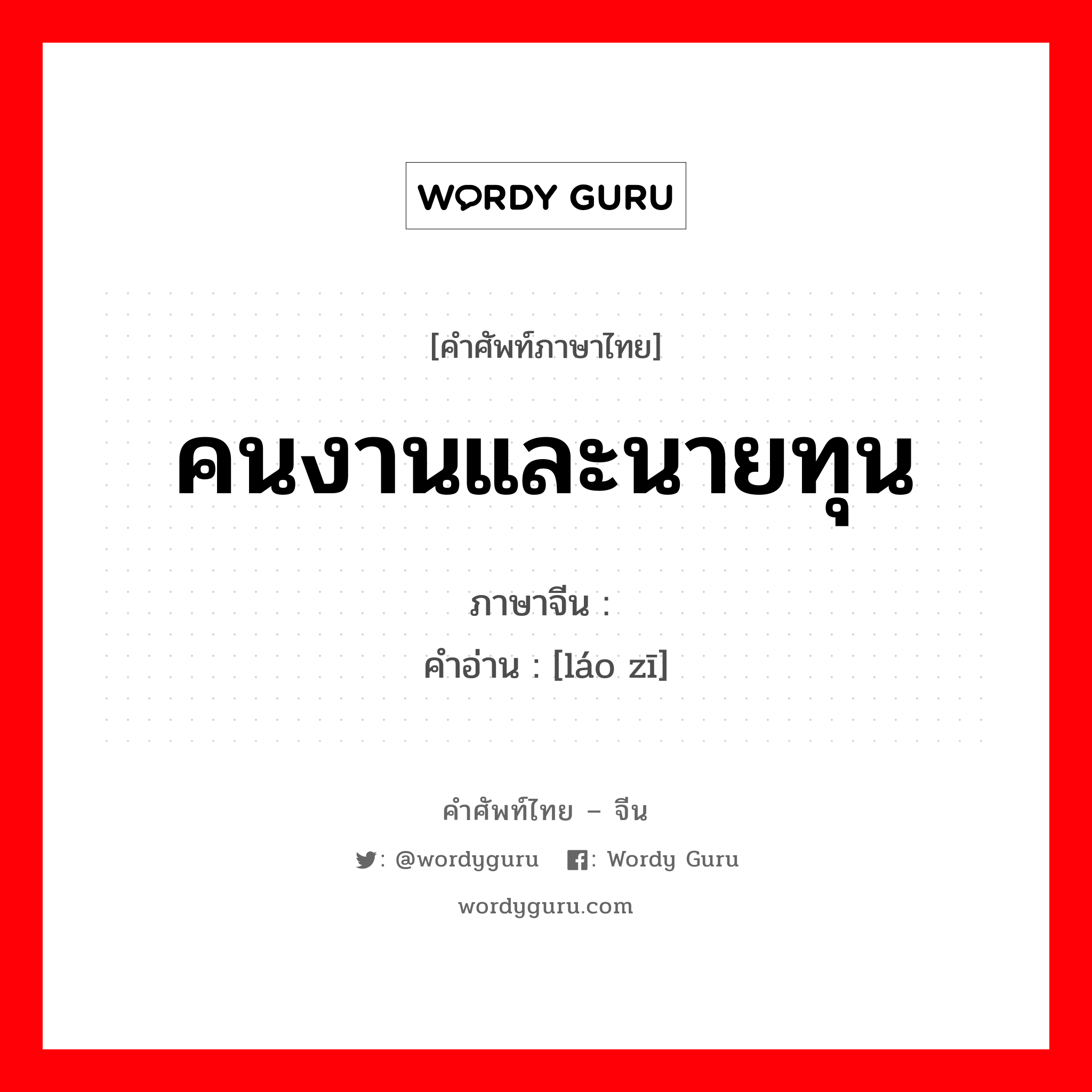 คนงานและนายทุน ภาษาจีนคืออะไร, คำศัพท์ภาษาไทย - จีน คนงานและนายทุน ภาษาจีน 劳资 คำอ่าน [láo zī]