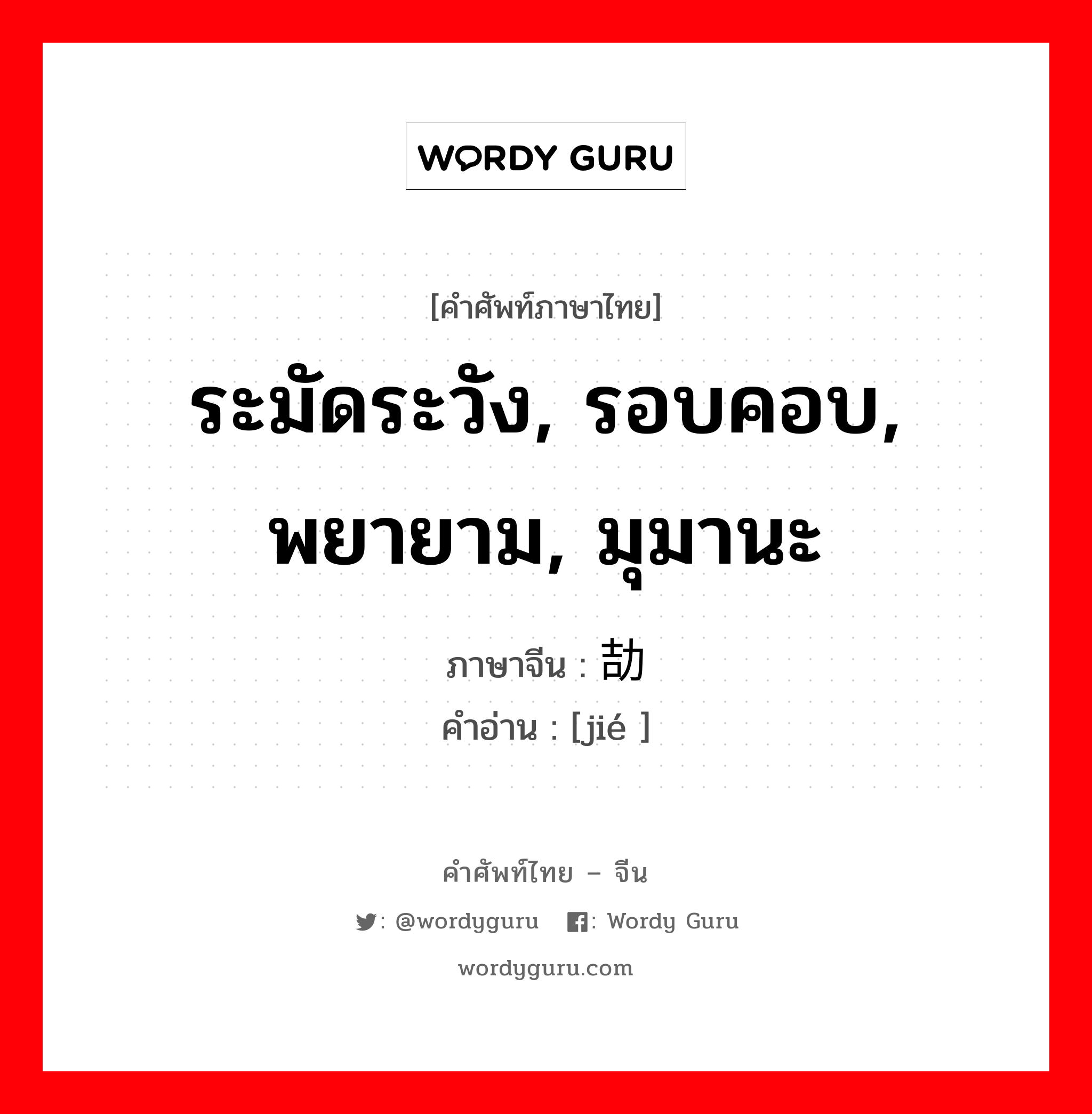 ระมัดระวัง, รอบคอบ, พยายาม, มุมานะ ภาษาจีนคืออะไร, คำศัพท์ภาษาไทย - จีน ระมัดระวัง, รอบคอบ, พยายาม, มุมานะ ภาษาจีน 劼 คำอ่าน [jié ]