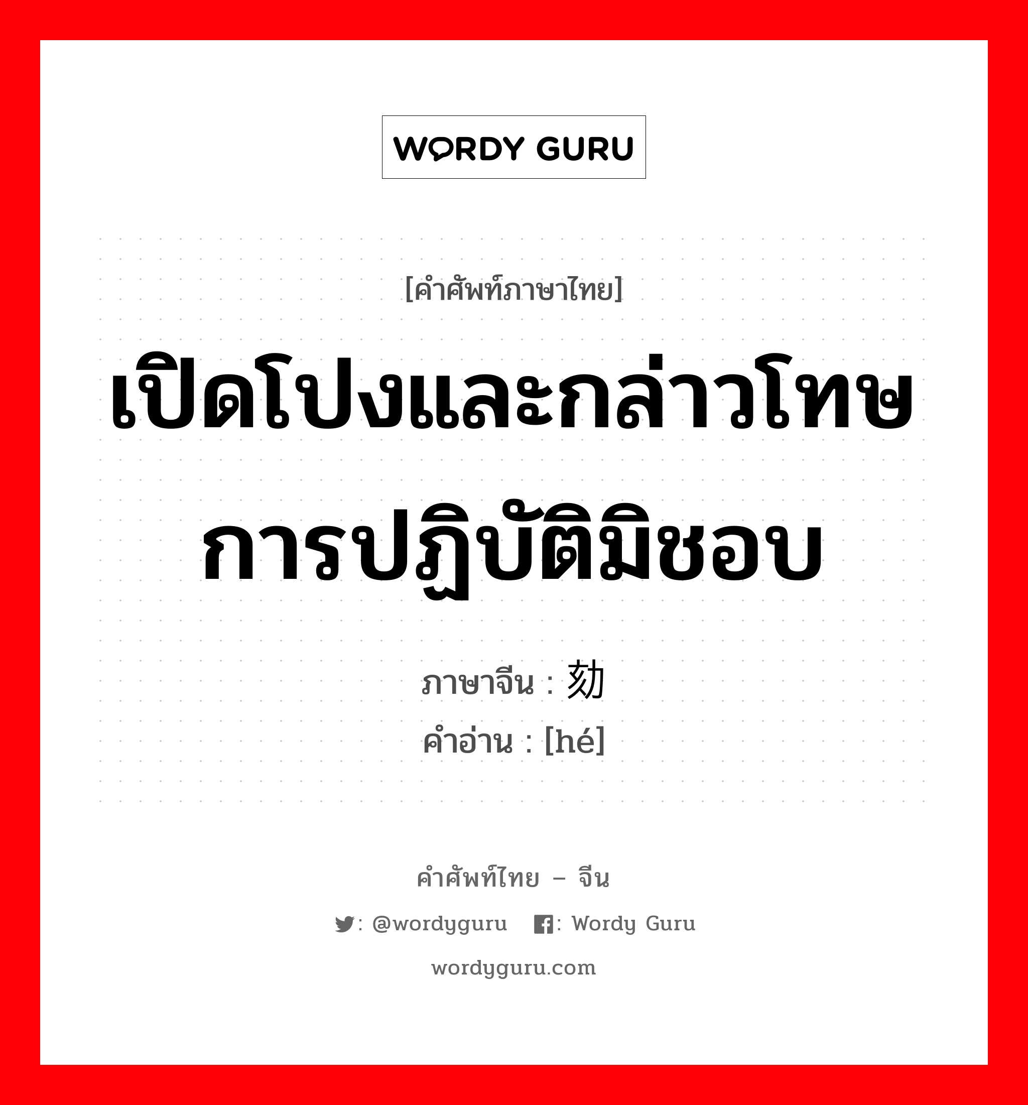 เปิดโปงและกล่าวโทษการปฏิบัติมิชอบ ภาษาจีนคืออะไร, คำศัพท์ภาษาไทย - จีน เปิดโปงและกล่าวโทษการปฏิบัติมิชอบ ภาษาจีน 劾 คำอ่าน [hé]