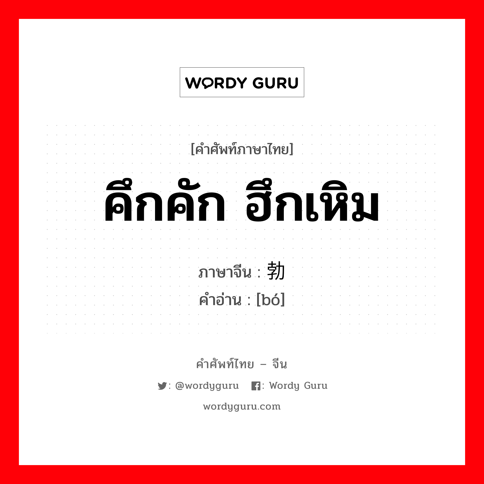 คึกคัก ฮึกเหิม ภาษาจีนคืออะไร, คำศัพท์ภาษาไทย - จีน คึกคัก ฮึกเหิม ภาษาจีน 勃 คำอ่าน [bó]