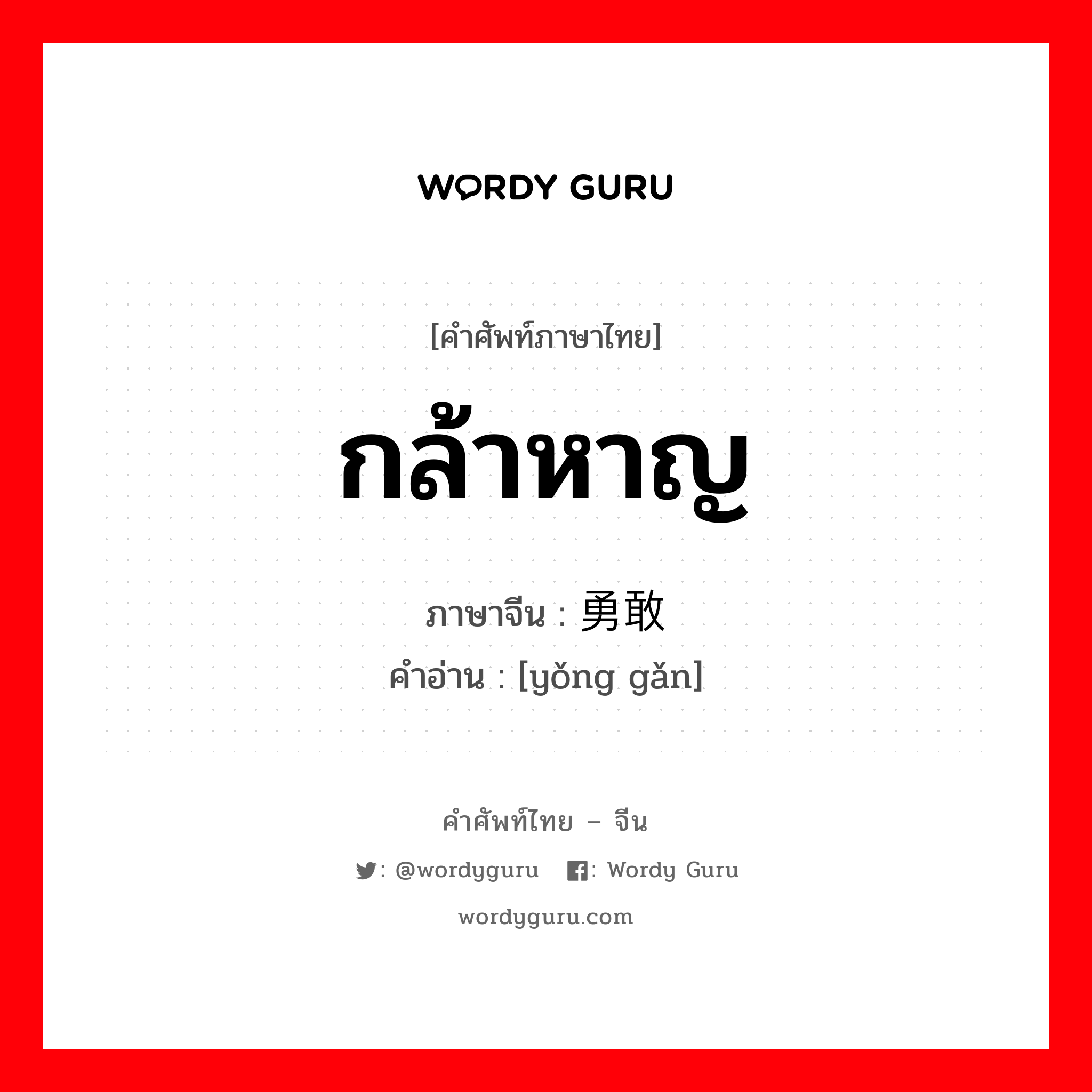 กล้าหาญ ภาษาจีนคืออะไร, คำศัพท์ภาษาไทย - จีน กล้าหาญ ภาษาจีน 勇敢 คำอ่าน [yǒng gǎn]