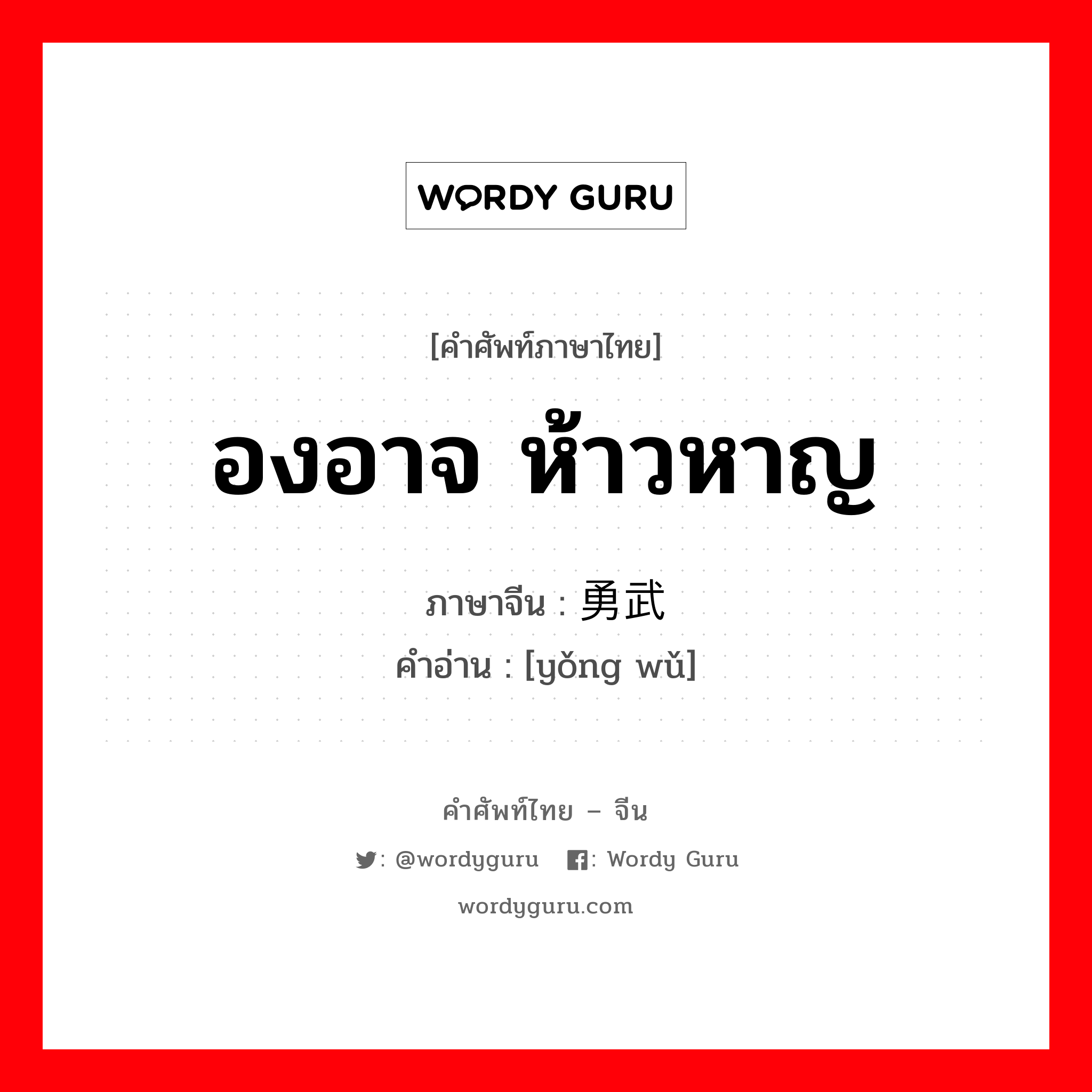 องอาจ ห้าวหาญ ภาษาจีนคืออะไร, คำศัพท์ภาษาไทย - จีน องอาจ ห้าวหาญ ภาษาจีน 勇武 คำอ่าน [yǒng wǔ]