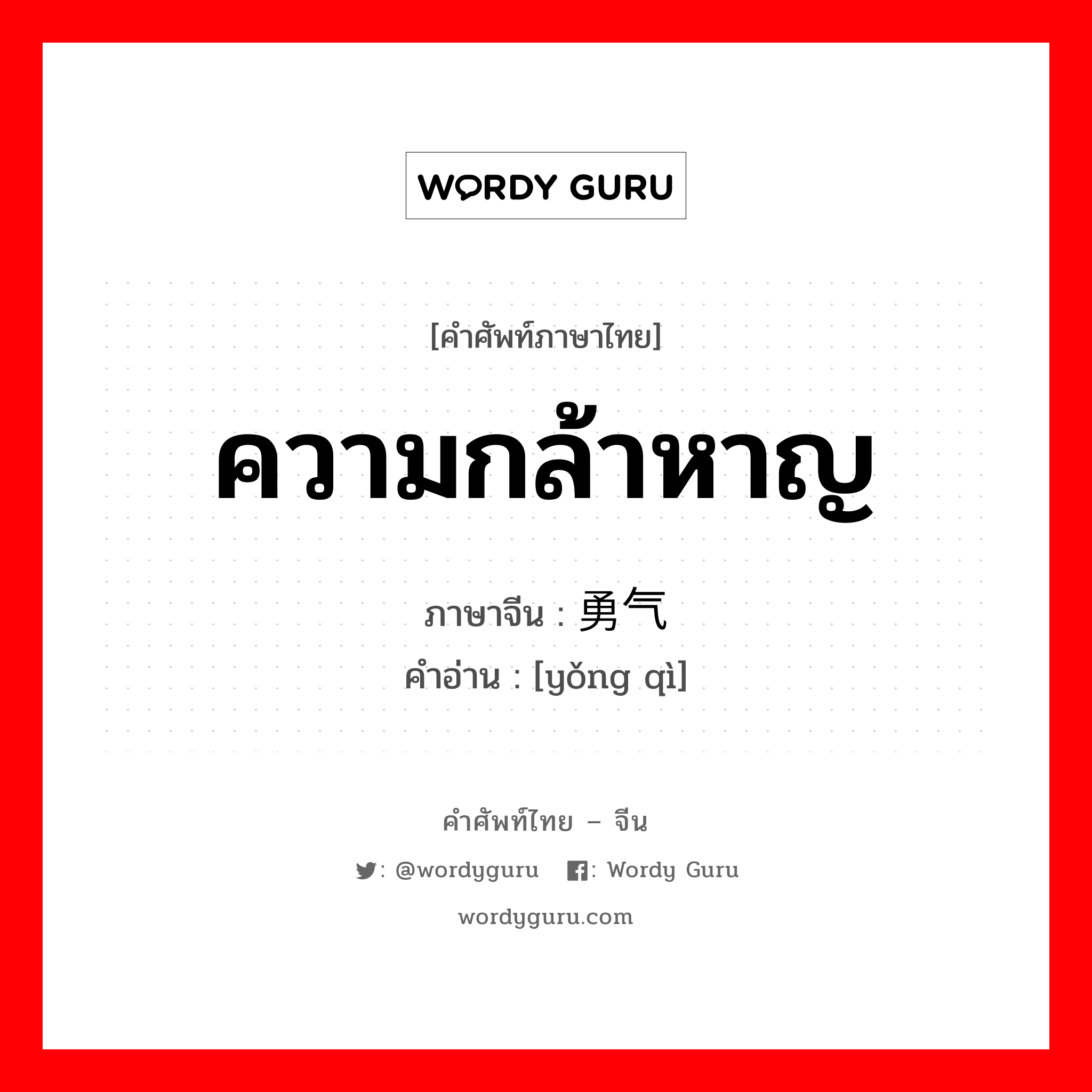 ความกล้าหาญ ภาษาจีนคืออะไร, คำศัพท์ภาษาไทย - จีน ความกล้าหาญ ภาษาจีน 勇气 คำอ่าน [yǒng qì]