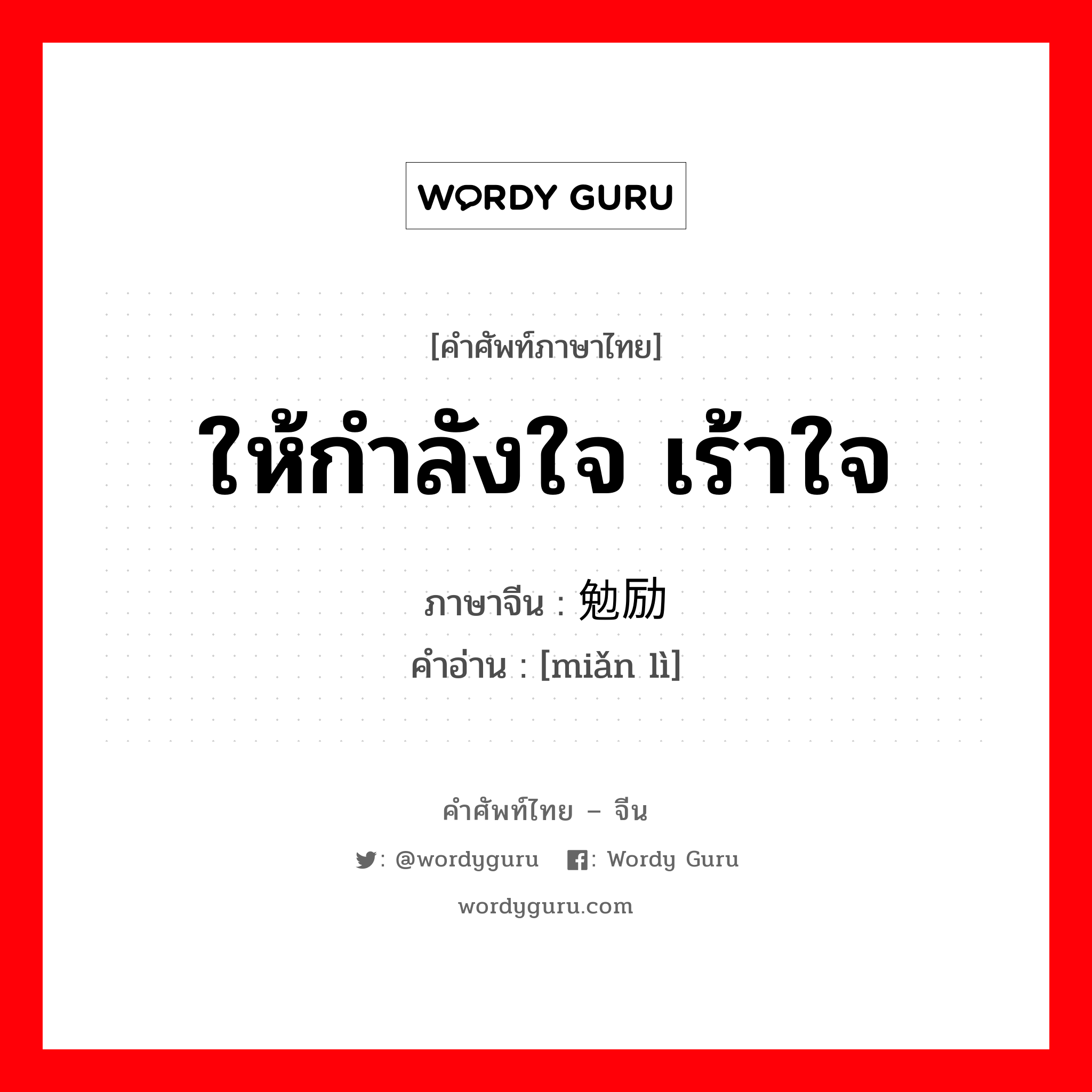 ให้กำลังใจ, เร้าใจ ภาษาจีนคืออะไร, คำศัพท์ภาษาไทย - จีน ให้กำลังใจ เร้าใจ ภาษาจีน 勉励 คำอ่าน [miǎn lì]