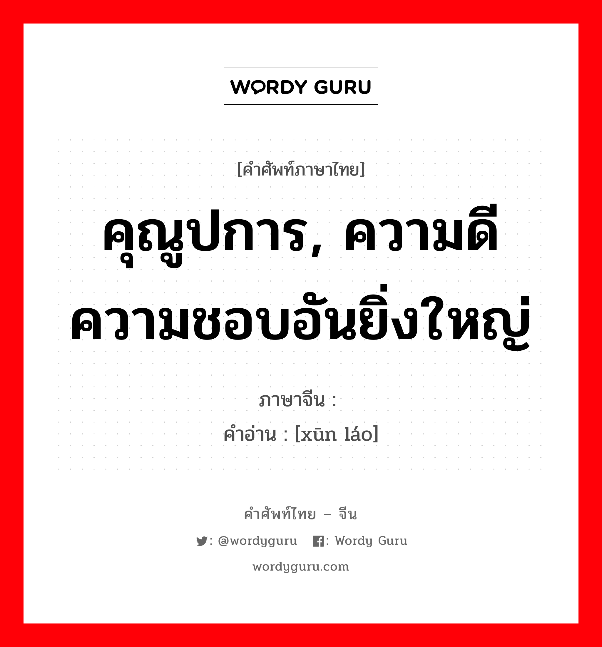 คุณูปการ, ความดีความชอบอันยิ่งใหญ่ ภาษาจีนคืออะไร, คำศัพท์ภาษาไทย - จีน คุณูปการ, ความดีความชอบอันยิ่งใหญ่ ภาษาจีน 勋劳 คำอ่าน [xūn láo]