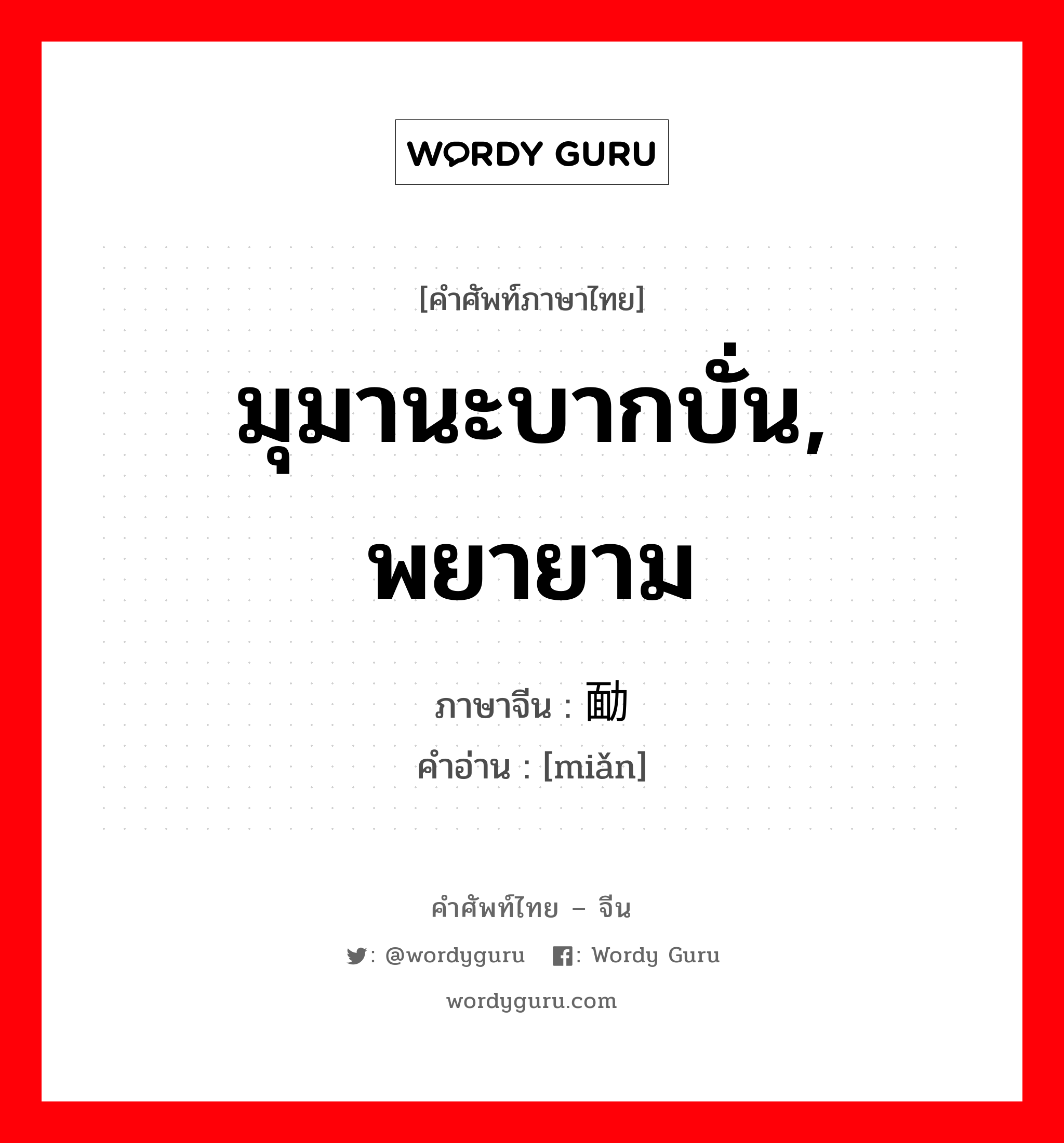 มุมานะบากบั่น, พยายาม ภาษาจีนคืออะไร, คำศัพท์ภาษาไทย - จีน มุมานะบากบั่น, พยายาม ภาษาจีน 勔 คำอ่าน [miǎn]