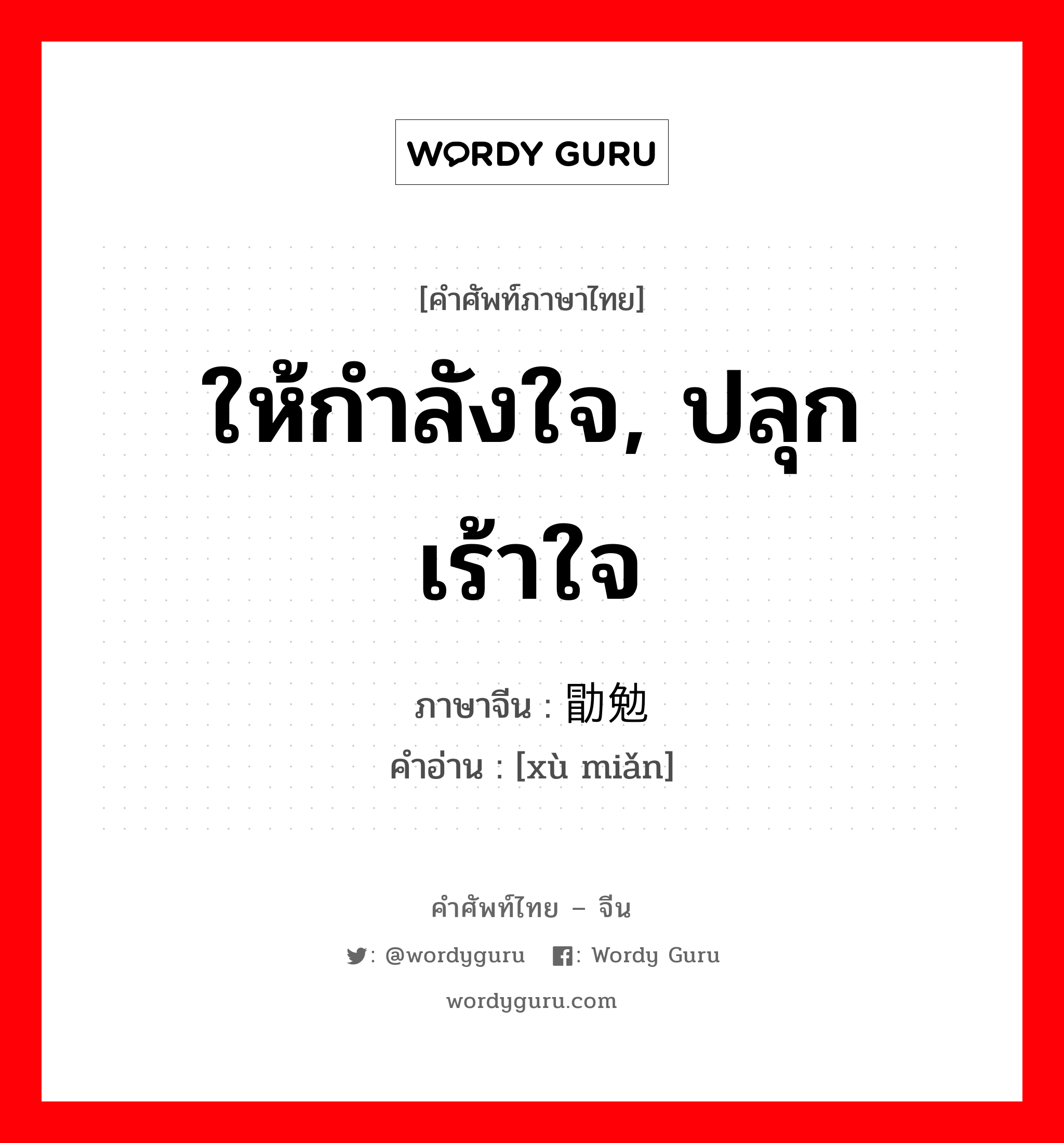 ให้กำลังใจ, ปลุกเร้าใจ ภาษาจีนคืออะไร, คำศัพท์ภาษาไทย - จีน ให้กำลังใจ, ปลุกเร้าใจ ภาษาจีน 勖勉 คำอ่าน [xù miǎn]