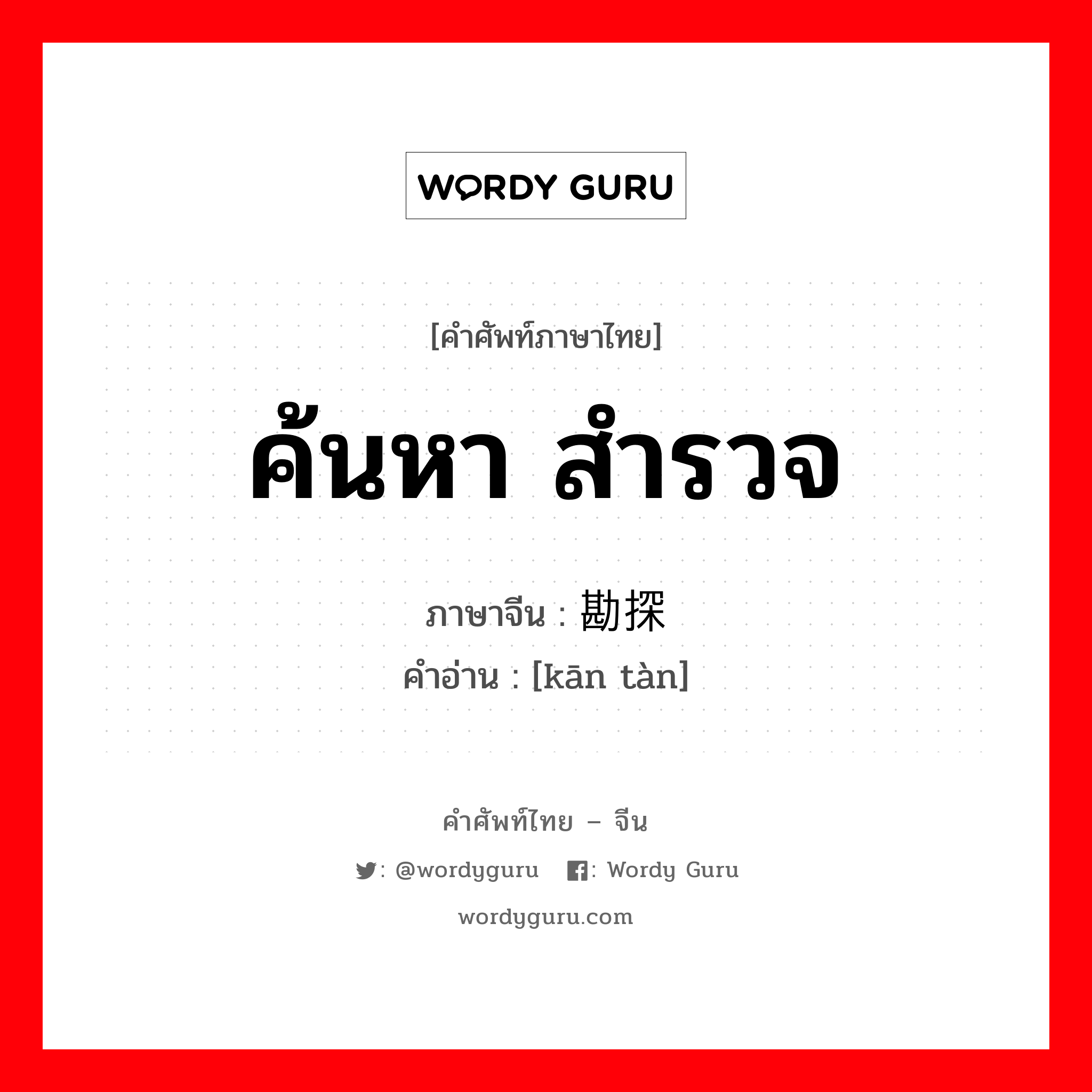 ค้นหา สำรวจ ภาษาจีนคืออะไร, คำศัพท์ภาษาไทย - จีน ค้นหา สำรวจ ภาษาจีน 勘探 คำอ่าน [kān tàn]