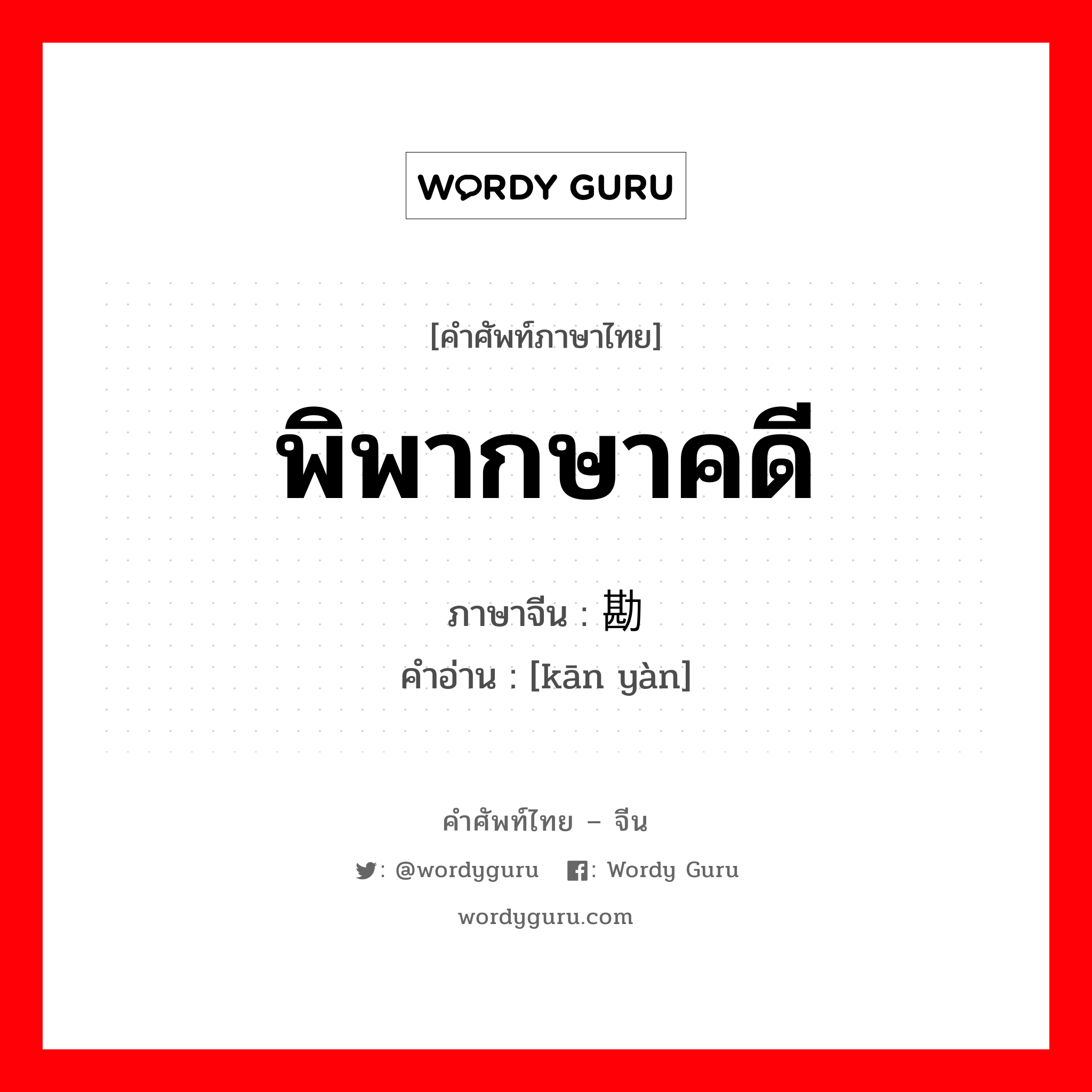 พิพากษาคดี ภาษาจีนคืออะไร, คำศัพท์ภาษาไทย - จีน พิพากษาคดี ภาษาจีน 勘验 คำอ่าน [kān yàn]