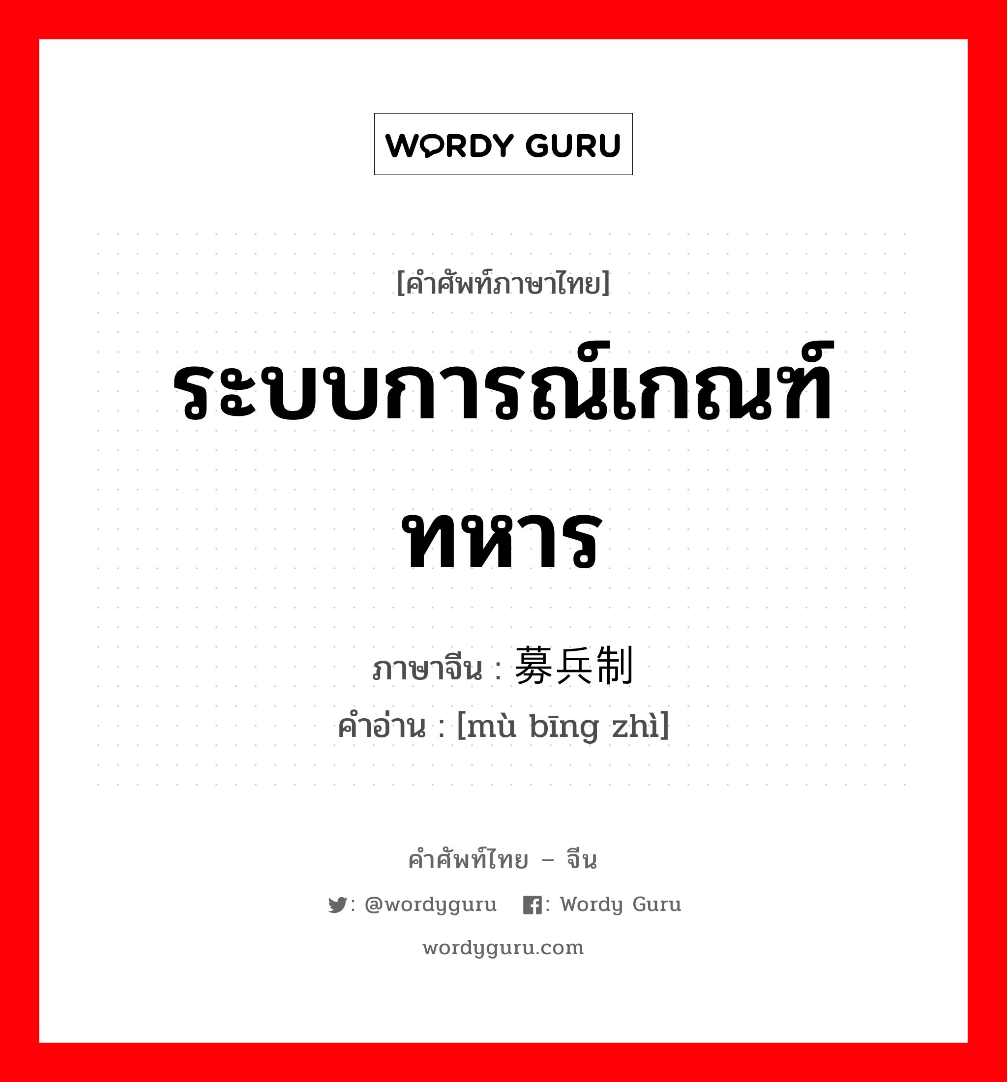 ระบบการณ์เกณฑ์ทหาร ภาษาจีนคืออะไร, คำศัพท์ภาษาไทย - จีน ระบบการณ์เกณฑ์ทหาร ภาษาจีน 募兵制 คำอ่าน [mù bīng zhì]