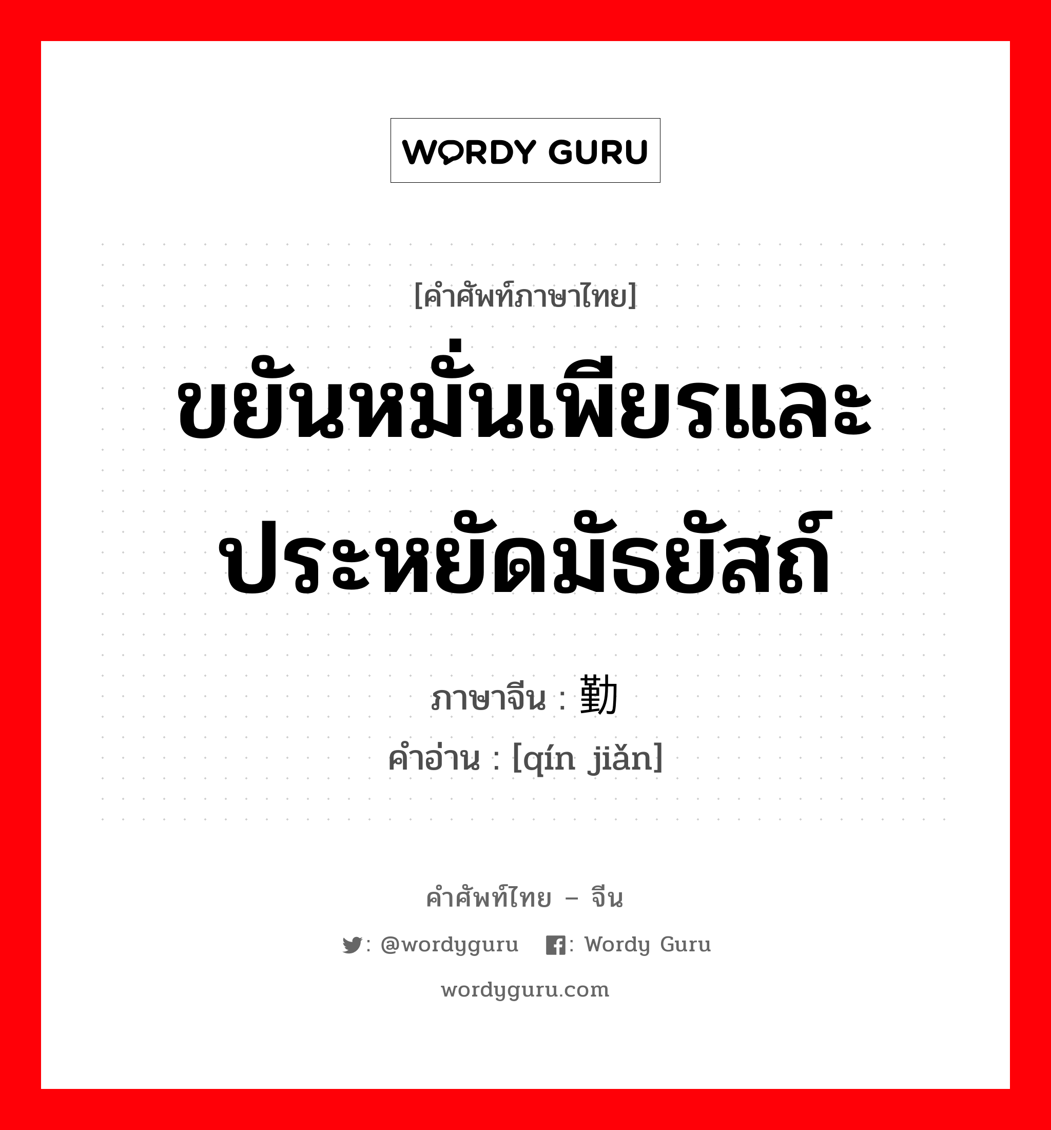 ขยันหมั่นเพียรและประหยัดมัธยัสถ์ ภาษาจีนคืออะไร, คำศัพท์ภาษาไทย - จีน ขยันหมั่นเพียรและประหยัดมัธยัสถ์ ภาษาจีน 勤俭 คำอ่าน [qín jiǎn]