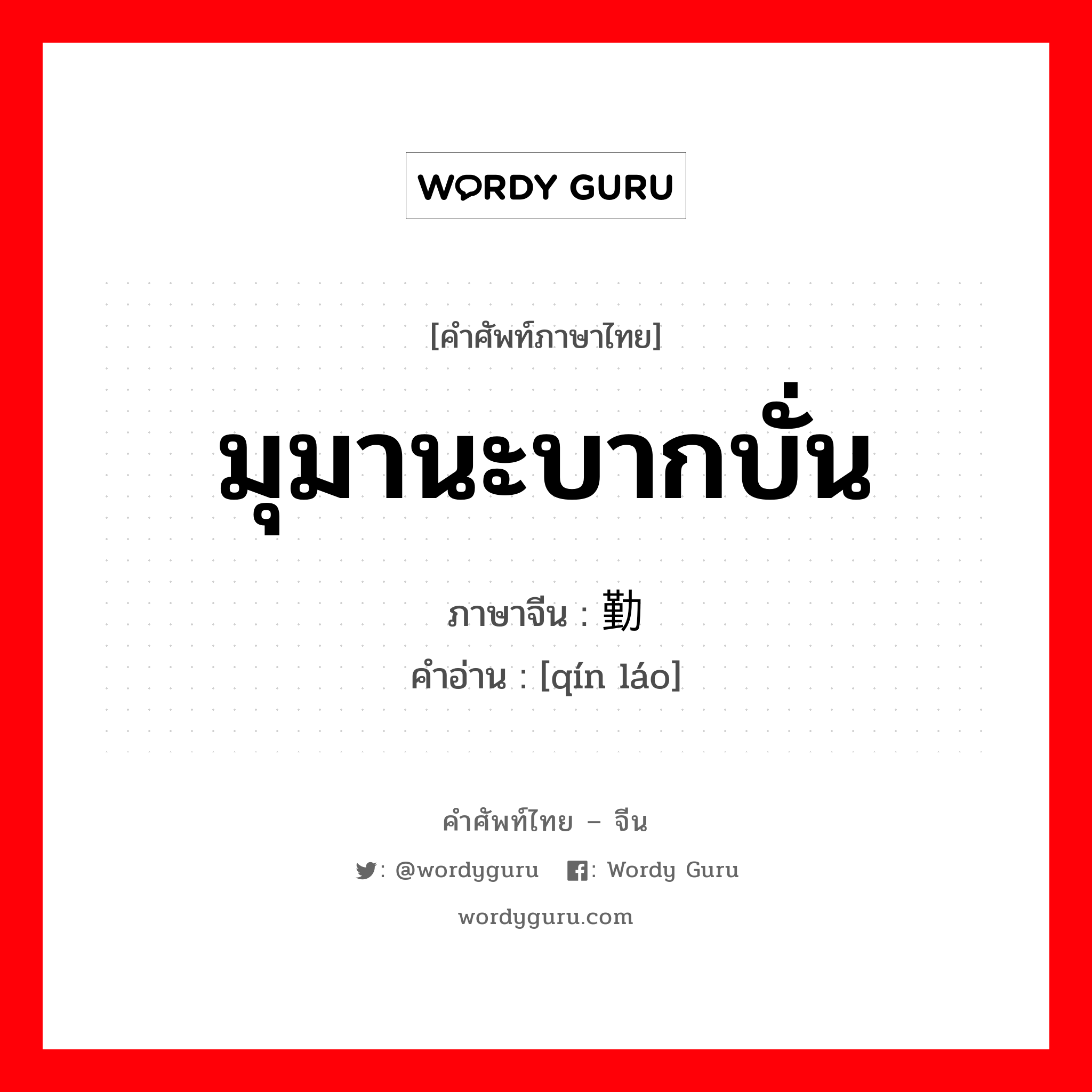 มุมานะบากบั่น ภาษาจีนคืออะไร, คำศัพท์ภาษาไทย - จีน มุมานะบากบั่น ภาษาจีน 勤劳 คำอ่าน [qín láo]