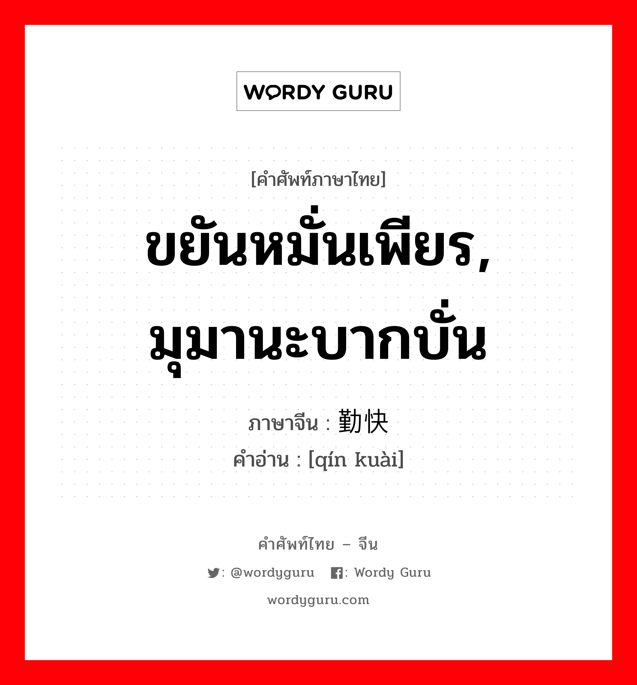 ขยันหมั่นเพียร, มุมานะบากบั่น ภาษาจีนคืออะไร, คำศัพท์ภาษาไทย - จีน ขยันหมั่นเพียร, มุมานะบากบั่น ภาษาจีน 勤快 คำอ่าน [qín kuài]