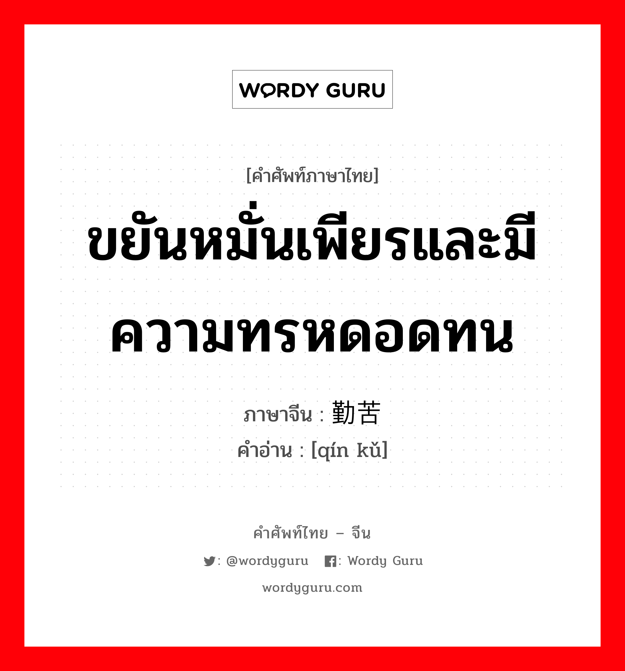 ขยันหมั่นเพียรและมีความทรหดอดทน ภาษาจีนคืออะไร, คำศัพท์ภาษาไทย - จีน ขยันหมั่นเพียรและมีความทรหดอดทน ภาษาจีน 勤苦 คำอ่าน [qín kǔ]