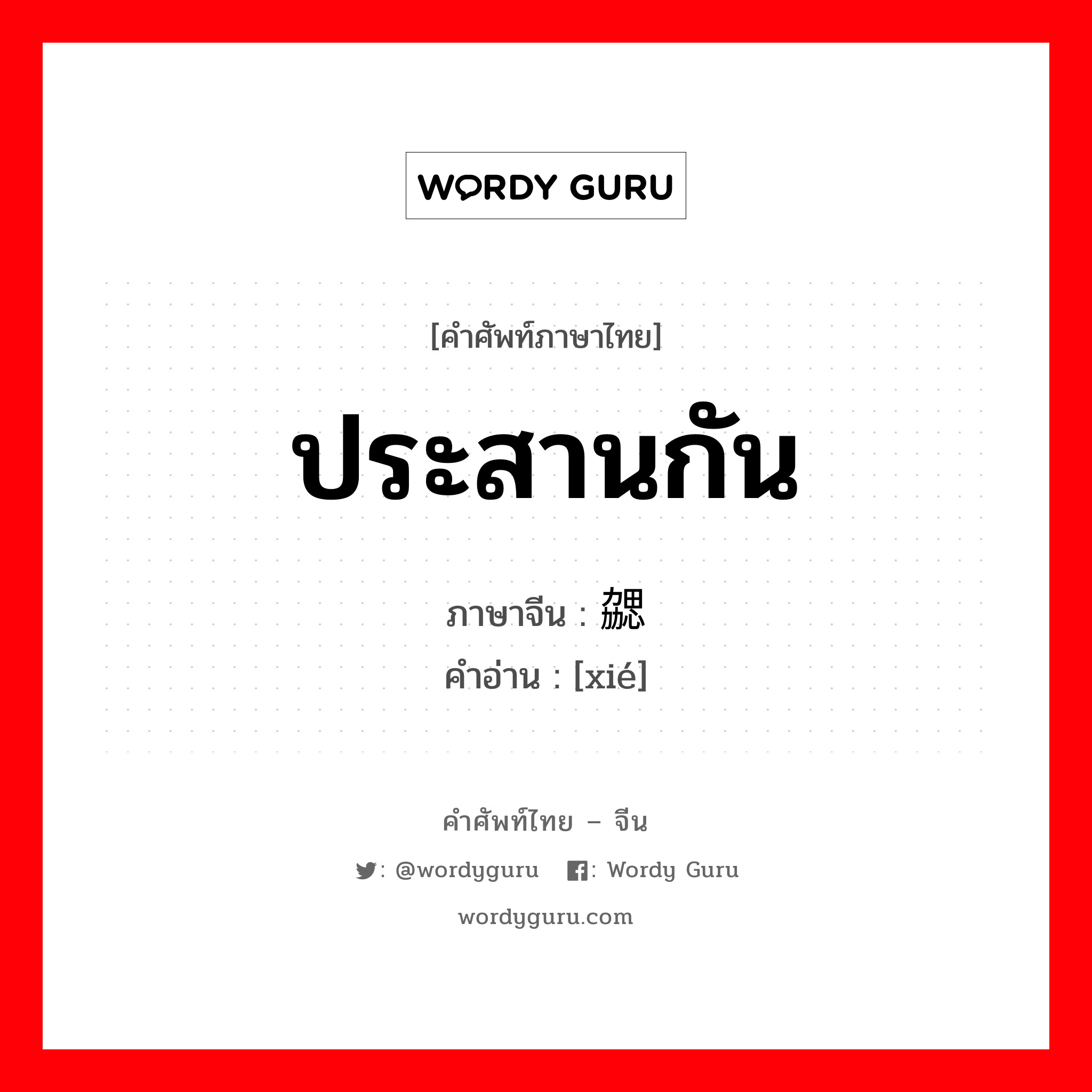 ประสานกัน ภาษาจีนคืออะไร, คำศัพท์ภาษาไทย - จีน ประสานกัน ภาษาจีน 勰 คำอ่าน [xié]