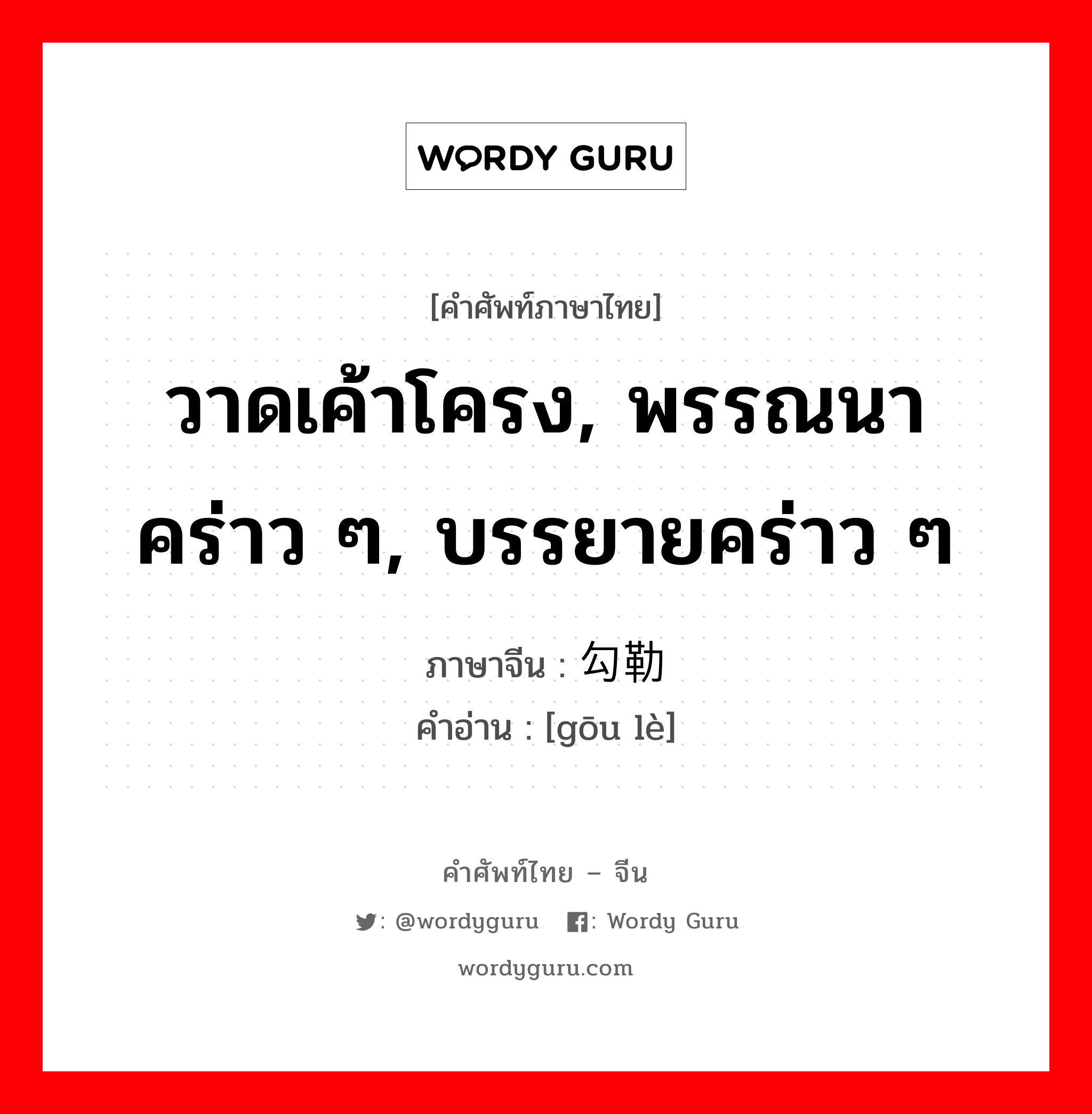 วาดเค้าโครง, พรรณนาคร่าว ๆ, บรรยายคร่าว ๆ ภาษาจีนคืออะไร, คำศัพท์ภาษาไทย - จีน วาดเค้าโครง, พรรณนาคร่าว ๆ, บรรยายคร่าว ๆ ภาษาจีน 勾勒 คำอ่าน [gōu lè]