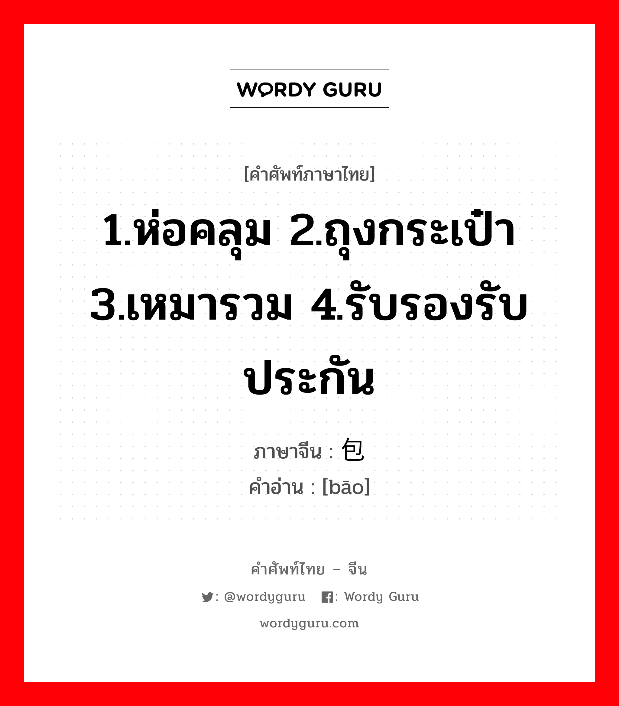 1.ห่อคลุม 2.ถุงกระเป๋า 3.เหมารวม 4.รับรองรับประกัน ภาษาจีนคืออะไร, คำศัพท์ภาษาไทย - จีน 1.ห่อคลุม 2.ถุงกระเป๋า 3.เหมารวม 4.รับรองรับประกัน ภาษาจีน 包 คำอ่าน [bāo]