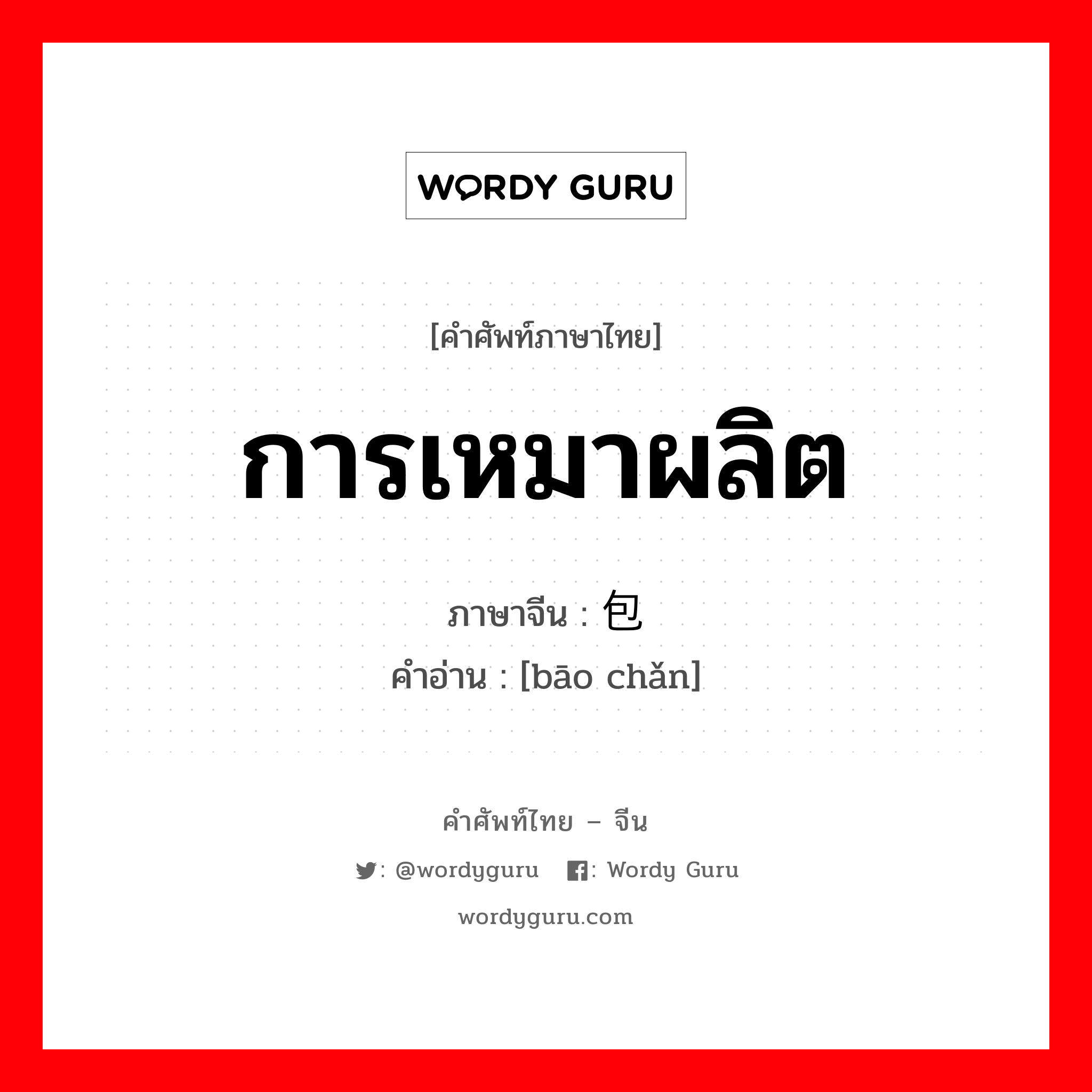 การเหมาผลิต ภาษาจีนคืออะไร, คำศัพท์ภาษาไทย - จีน การเหมาผลิต ภาษาจีน 包产 คำอ่าน [bāo chǎn]