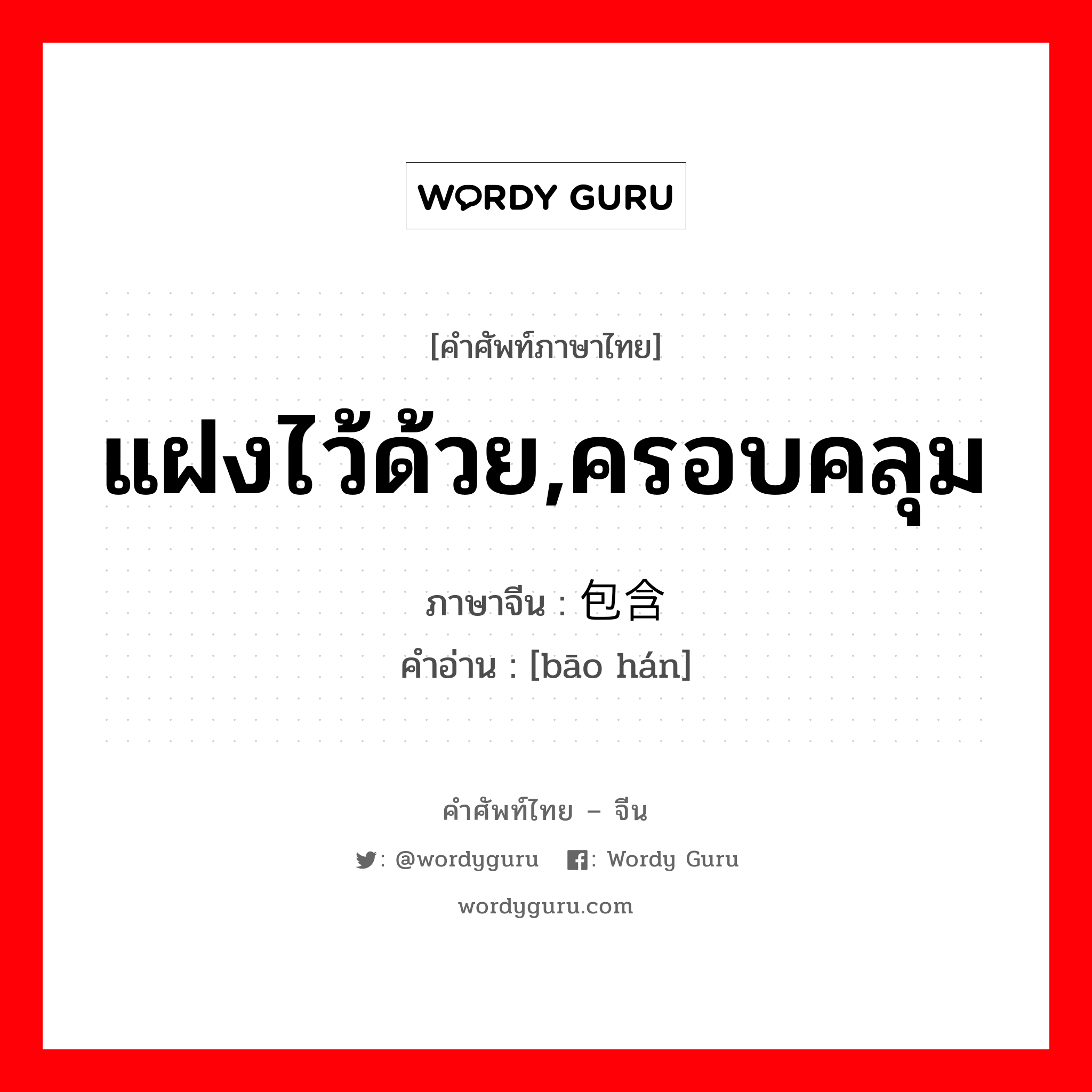 แฝงไว้ด้วย,ครอบคลุม ภาษาจีนคืออะไร, คำศัพท์ภาษาไทย - จีน แฝงไว้ด้วย,ครอบคลุม ภาษาจีน 包含 คำอ่าน [bāo hán]