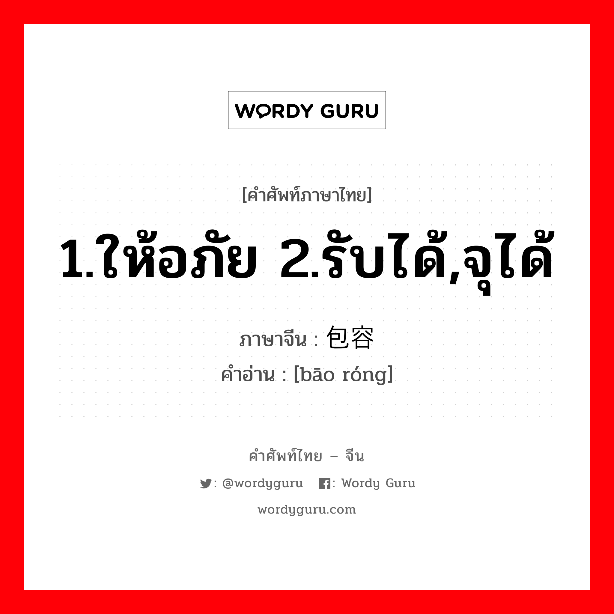 1.ให้อภัย 2.รับได้,จุได้ ภาษาจีนคืออะไร, คำศัพท์ภาษาไทย - จีน 1.ให้อภัย 2.รับได้,จุได้ ภาษาจีน 包容 คำอ่าน [bāo róng]