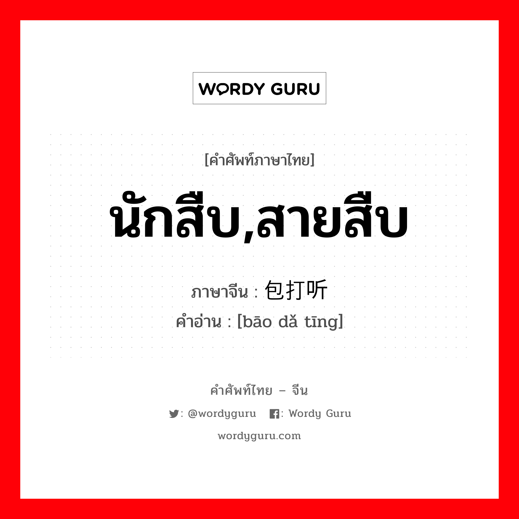 นักสืบ,สายสืบ ภาษาจีนคืออะไร, คำศัพท์ภาษาไทย - จีน นักสืบ,สายสืบ ภาษาจีน 包打听 คำอ่าน [bāo dǎ tīng]