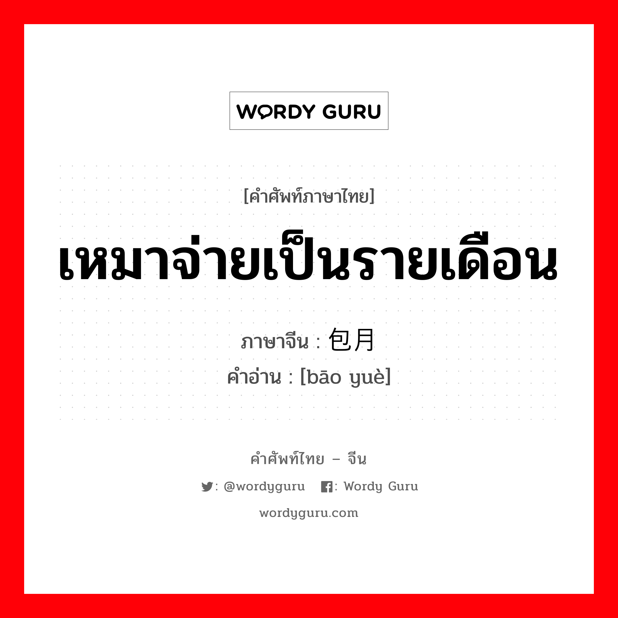 เหมาจ่ายเป็นรายเดือน ภาษาจีนคืออะไร, คำศัพท์ภาษาไทย - จีน เหมาจ่ายเป็นรายเดือน ภาษาจีน 包月 คำอ่าน [bāo yuè]