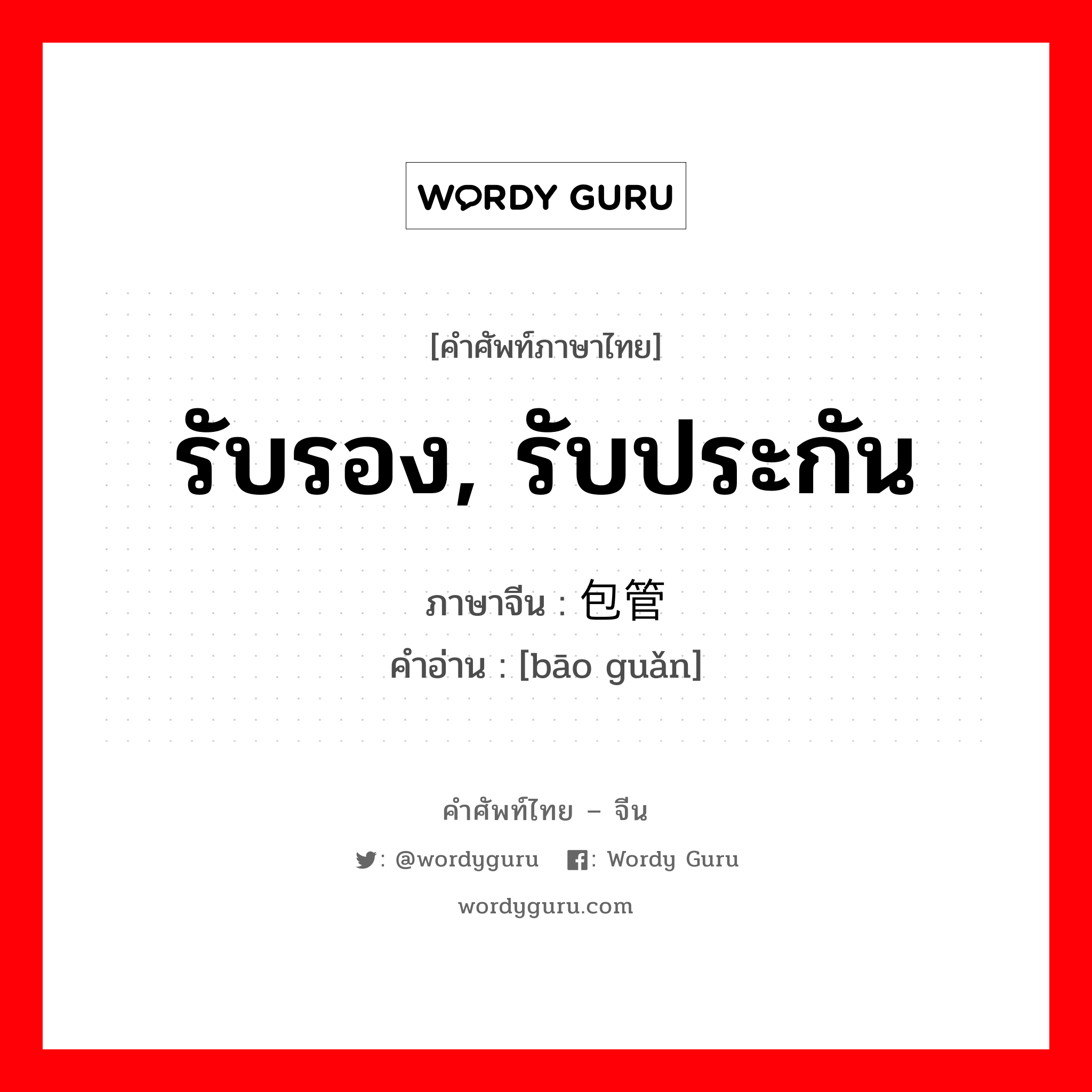 รับรอง รับประกัน ภาษาจีนคืออะไร, คำศัพท์ภาษาไทย - จีน รับรอง, รับประกัน ภาษาจีน 包管 คำอ่าน [bāo guǎn]