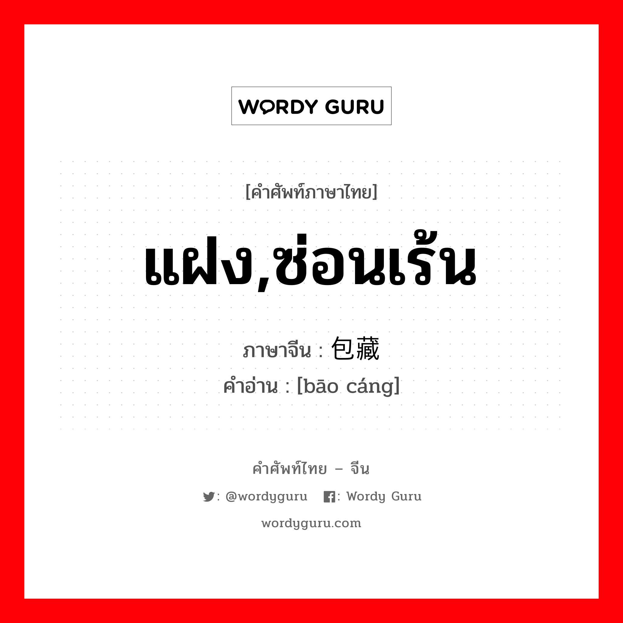 แฝง,ซ่อนเร้น ภาษาจีนคืออะไร, คำศัพท์ภาษาไทย - จีน แฝง,ซ่อนเร้น ภาษาจีน 包藏 คำอ่าน [bāo cáng]