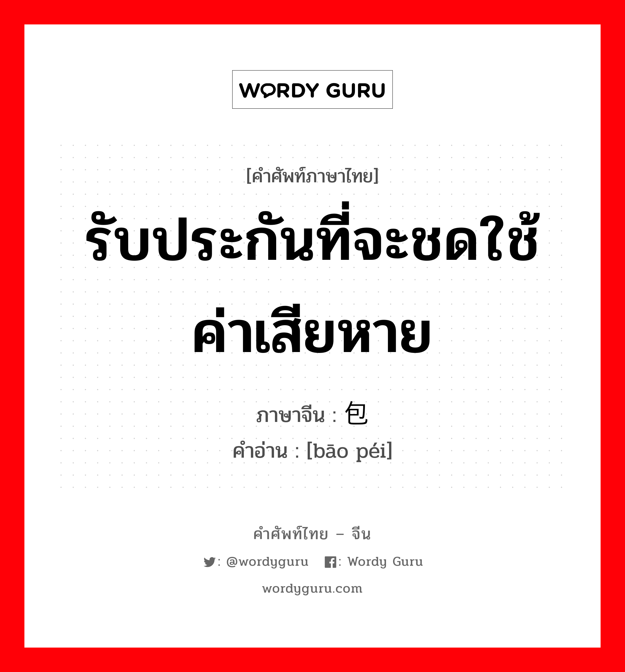 รับประกันที่จะชดใช้ค่าเสียหาย ภาษาจีนคืออะไร, คำศัพท์ภาษาไทย - จีน รับประกันที่จะชดใช้ค่าเสียหาย ภาษาจีน 包赔 คำอ่าน [bāo péi]