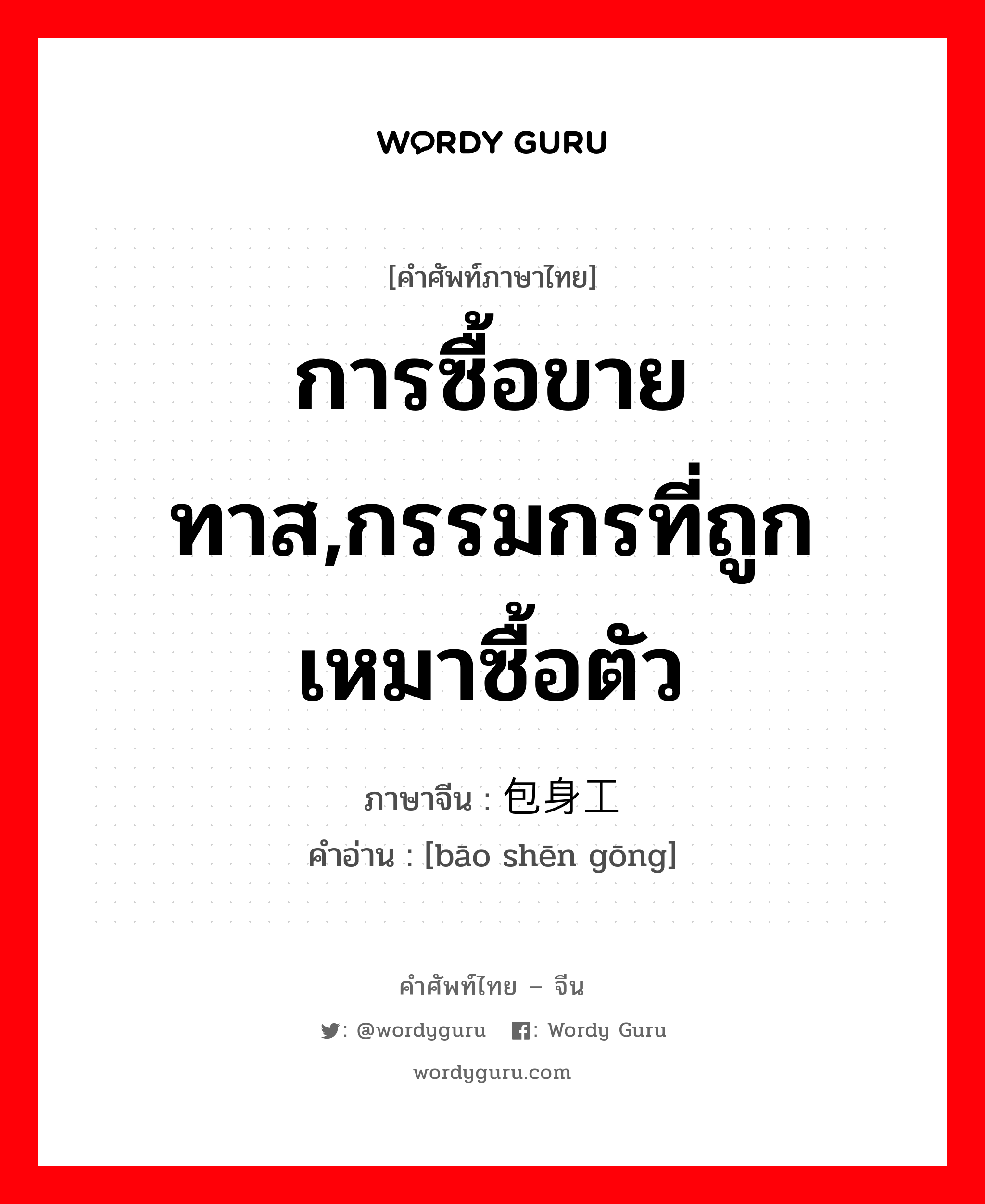 การซื้อขายทาส,กรรมกรที่ถูกเหมาซื้อตัว ภาษาจีนคืออะไร, คำศัพท์ภาษาไทย - จีน การซื้อขายทาส,กรรมกรที่ถูกเหมาซื้อตัว ภาษาจีน 包身工 คำอ่าน [bāo shēn gōng]